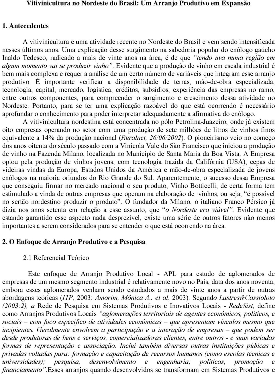 Evidente que a produção de vinho em escala industrial é bem mais complexa e requer a análise de um certo número de variáveis que integram esse arranjo produtivo.