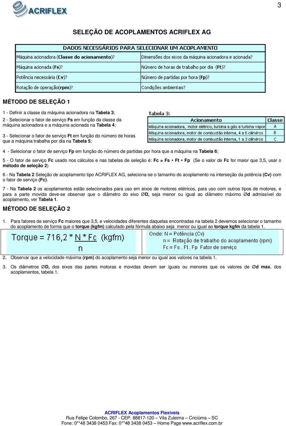 partidas por hora que a máquina na Tabela 6; 5 - O fator de serviço Fc usado nos cálculos e nas tabelas de seleção é: Fc = Fs Ft Fp (Se o valor de Fc for maior que 3,5, usar o método de seleção 2) 6