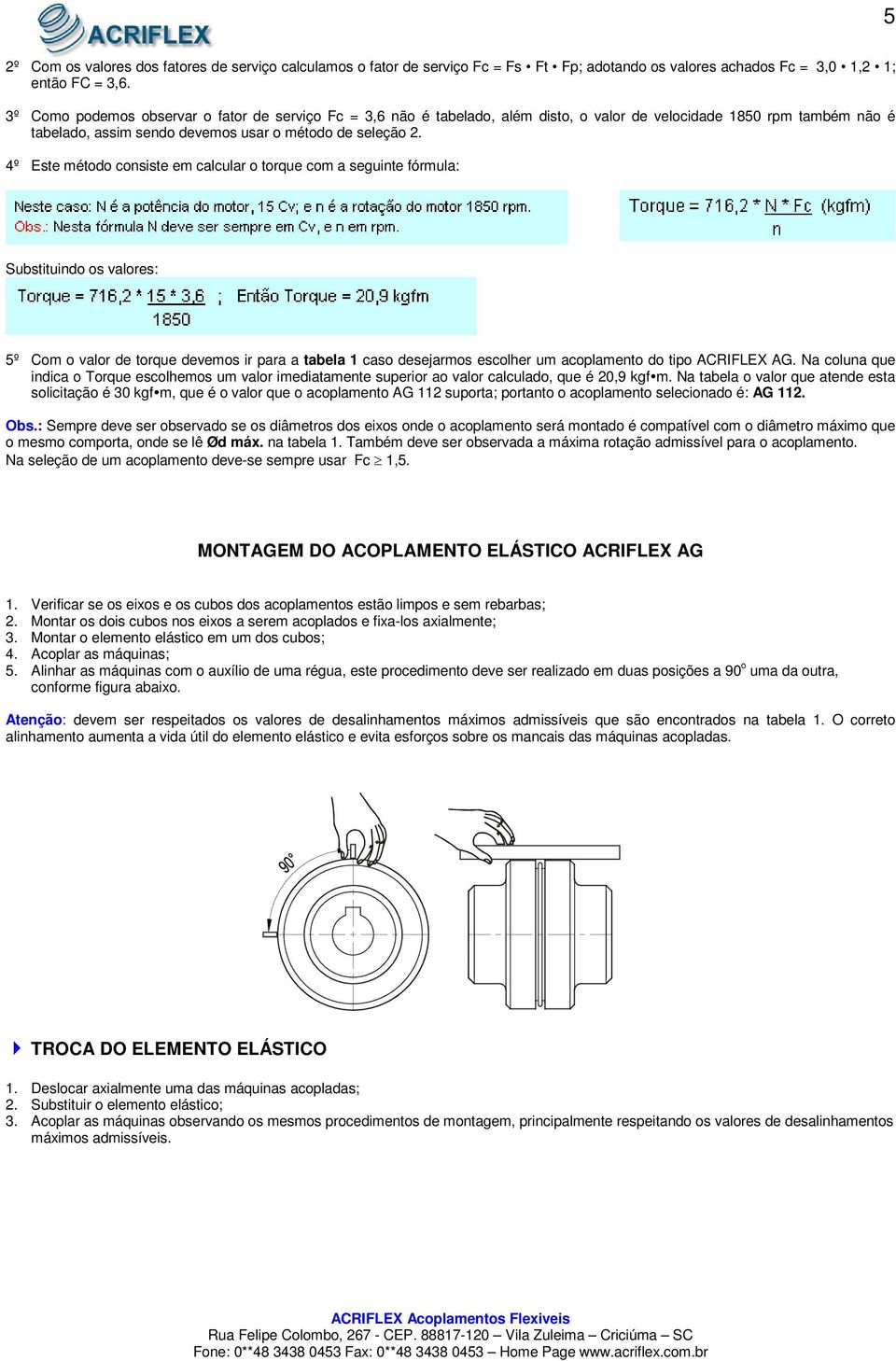 4º Este método consiste em calcular o torque com a seguinte fórmula: Substituindo os valores: 5º Com o valor de torque devemos ir para a tabela 1 caso desejarmos escolher um acoplamento do tipo