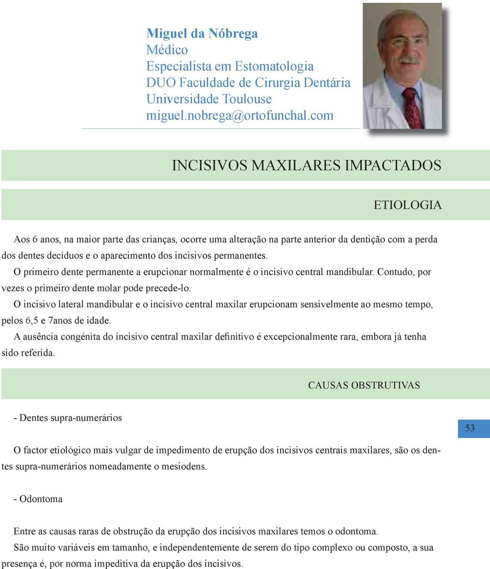 permanentes. O primeiro dente permanente a erupcionar normalmente é o incisivo central mandibular. Contudo, por vezes o primeiro dente molar pode precede-lo.