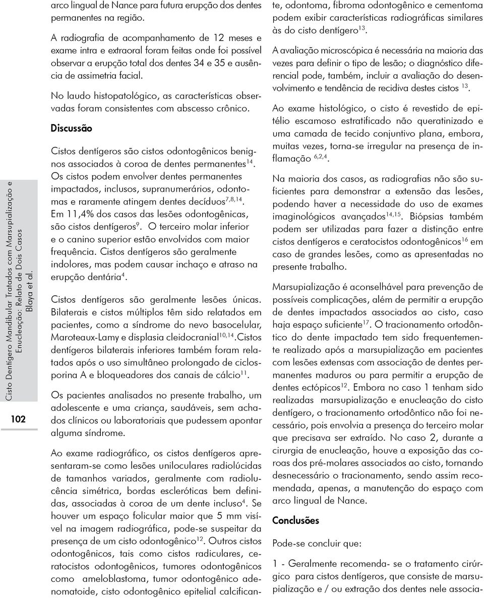 No laudo histopatológico, as características observadas foram consistentes com abscesso crônico.