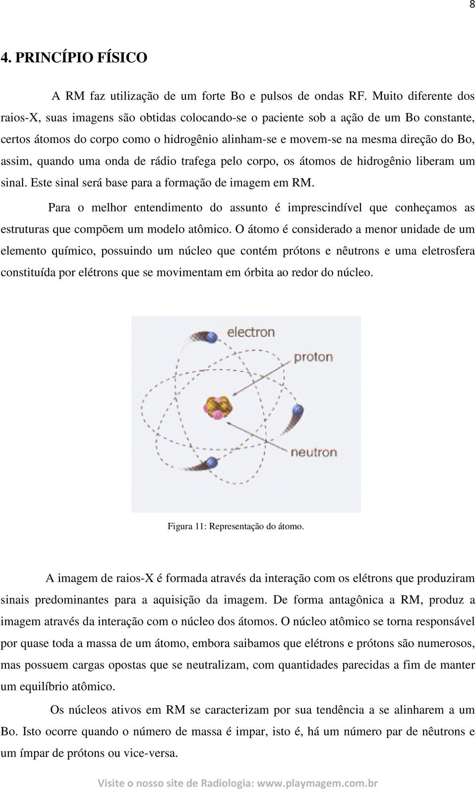 assim, quando uma onda de rádio trafega pelo corpo, os átomos de hidrogênio liberam um sinal. Este sinal será base para a formação de imagem em RM.