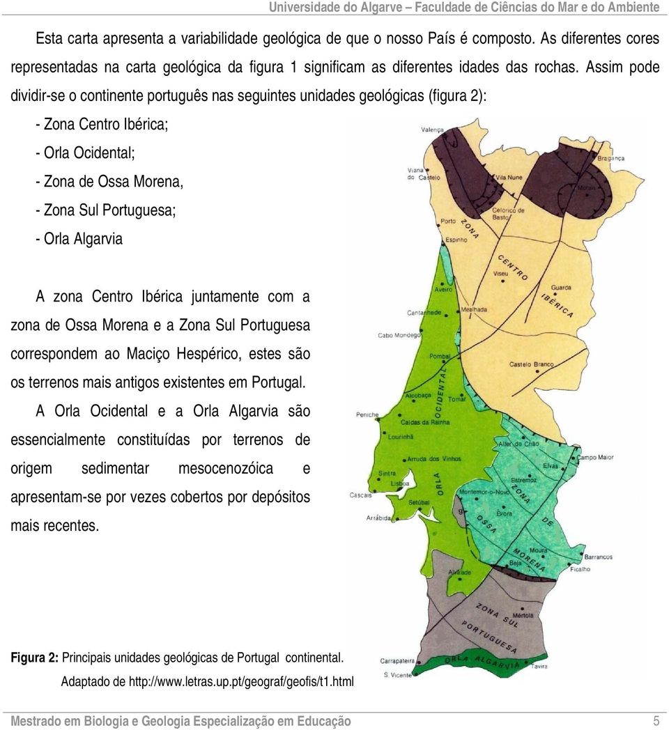 zona Centro Ibérica juntamente com a zona de Ossa Morena e a Zona Sul Portuguesa correspondem ao Maciço Hespérico, estes são os terrenos mais antigos existentes em Portugal.