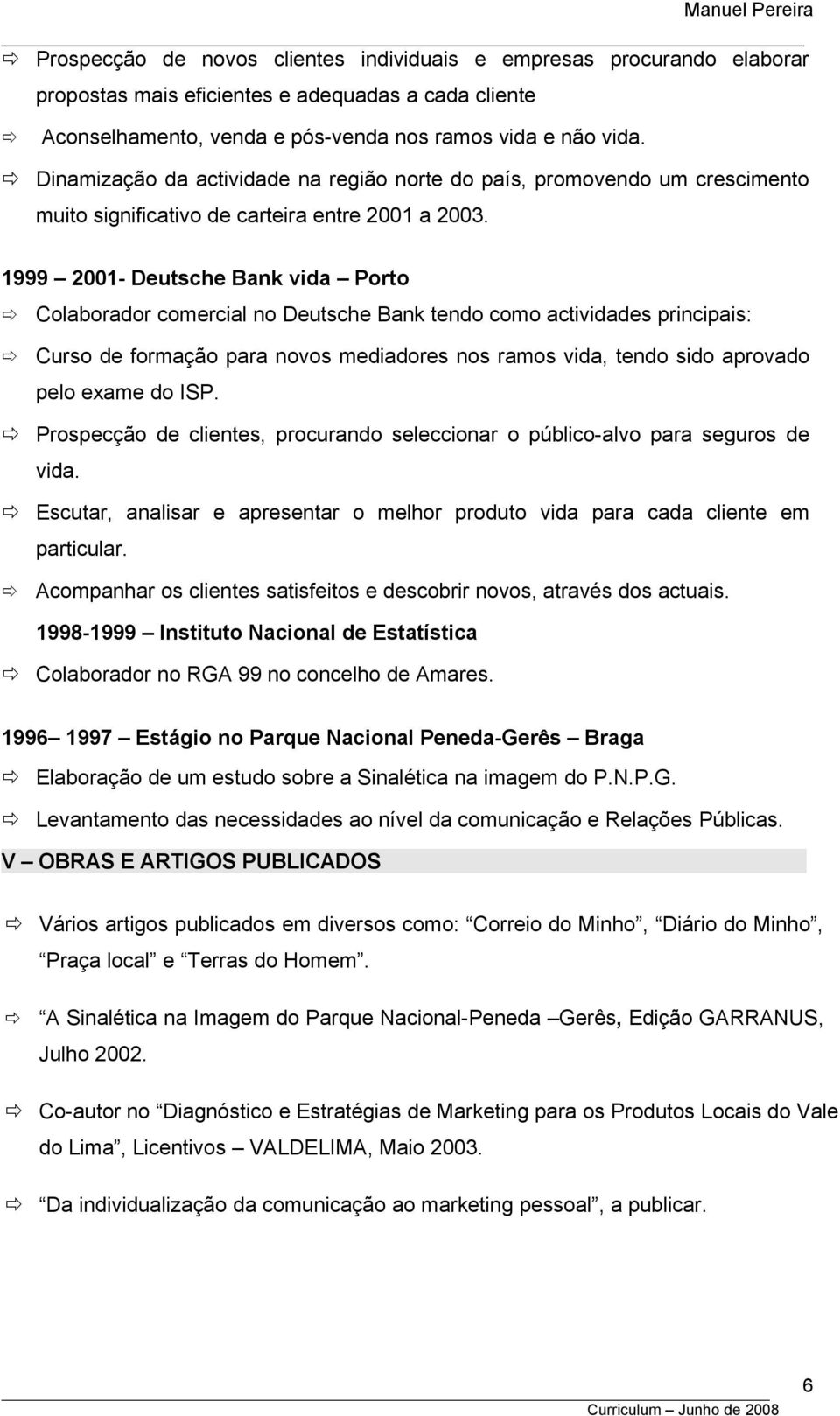 1999 2001- Deutsche Bank vida Porto Colaborador comercial no Deutsche Bank tendo como actividades principais: Curso de formação para novos mediadores nos ramos vida, tendo sido aprovado pelo exame do