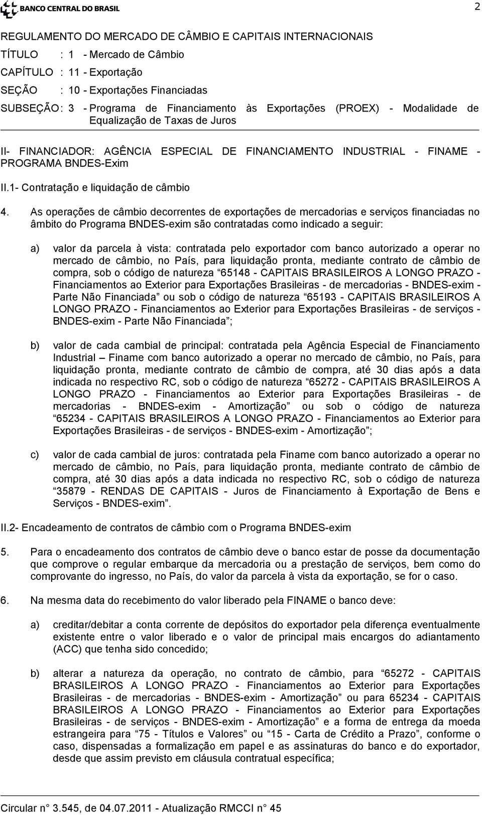 As operações de câmbio decorrentes de exportações de mercadorias e serviços financiadas no âmbito do Programa BNDES-exim são contratadas como indicado a seguir: a) valor da parcela à vista: