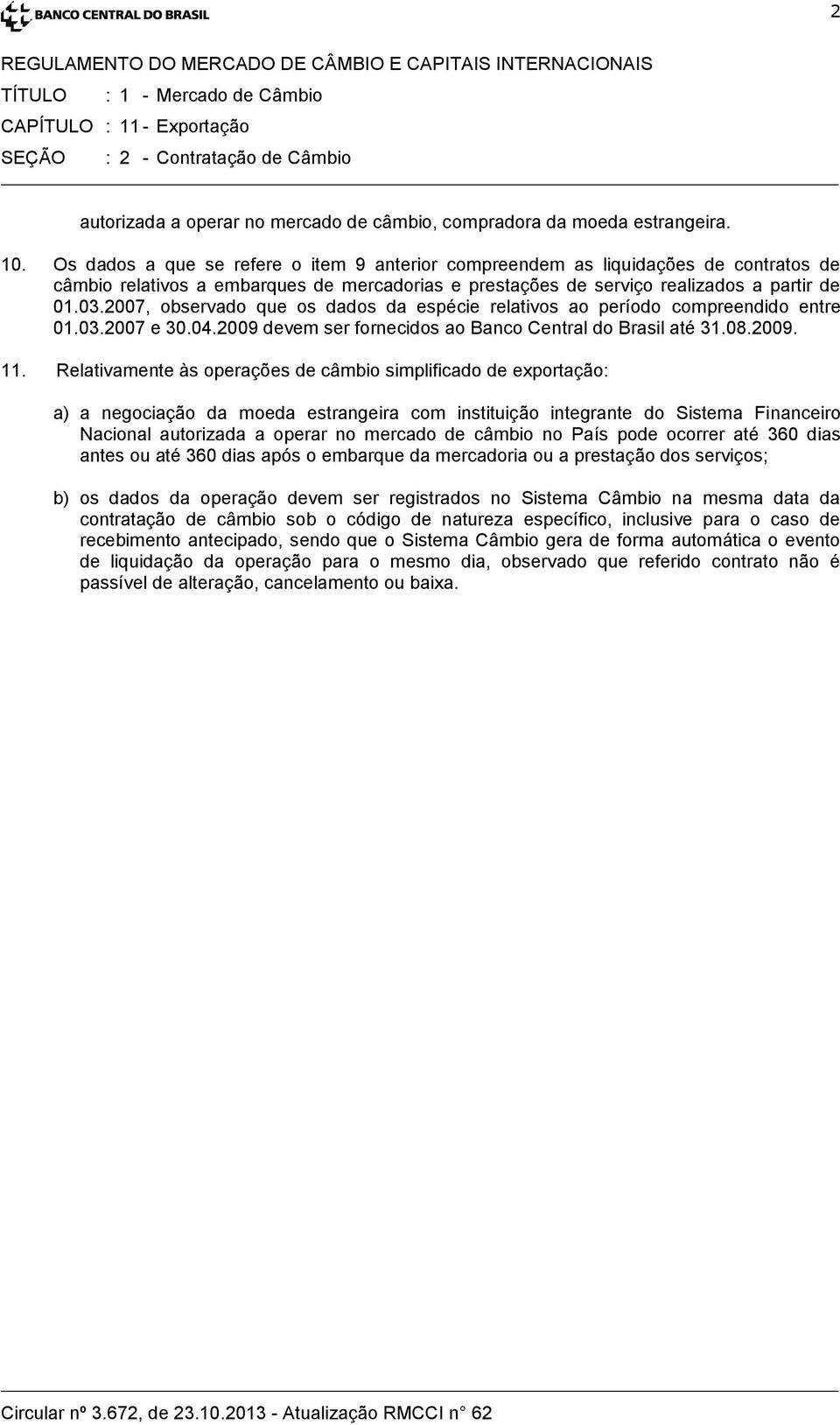 2007, observado que os dados da espécie relativos ao período compreendido entre 01.03.2007 e 30.04.2009 devem ser fornecidos ao Banco Central do Brasil até 31.08.2009. 11.