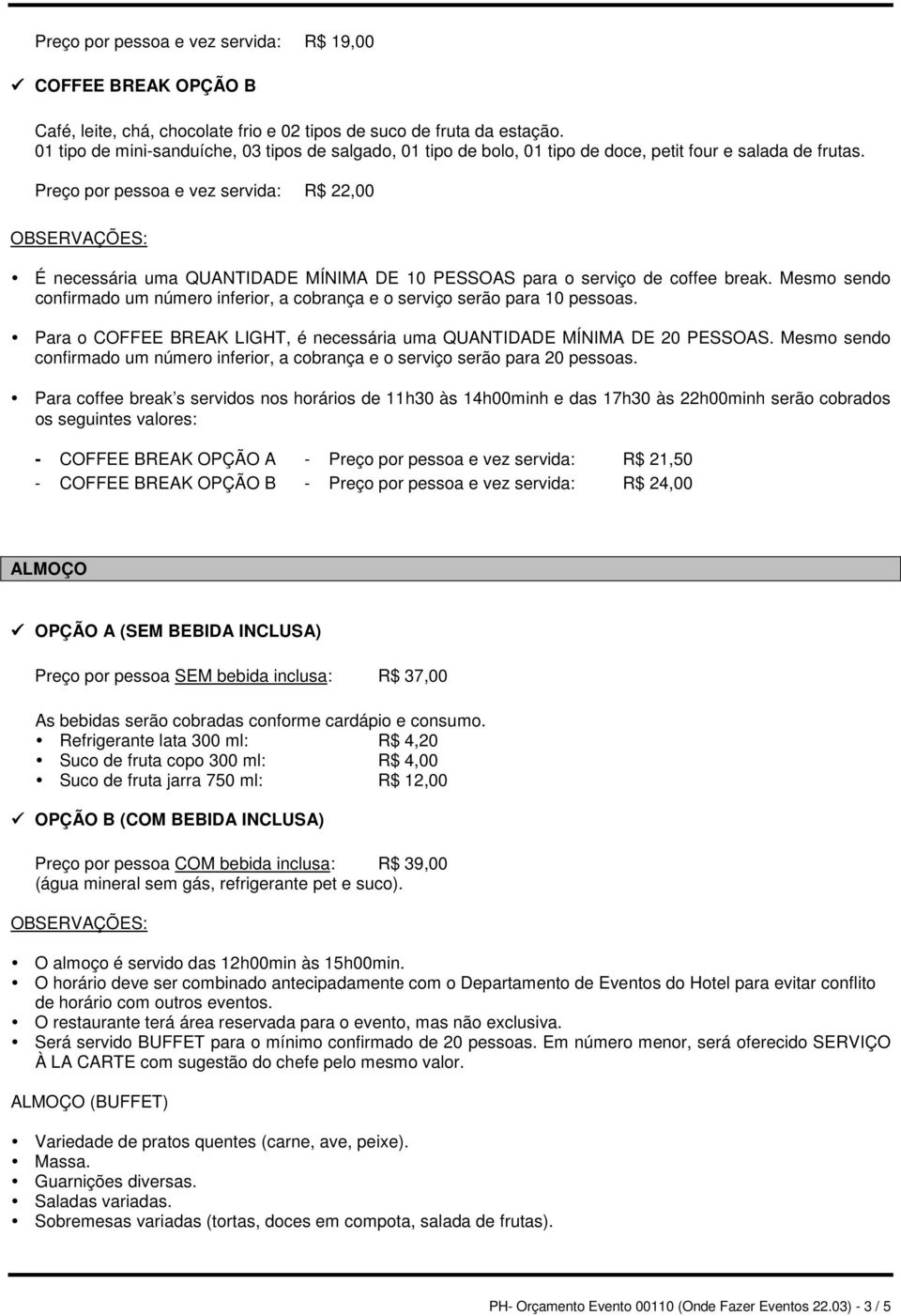 Preço por pessoa e vez servida: R$ 22,00 OBSERVAÇÕES: É necessária uma QUANTIDADE MÍNIMA DE 10 PESSOAS para o serviço de coffee break.