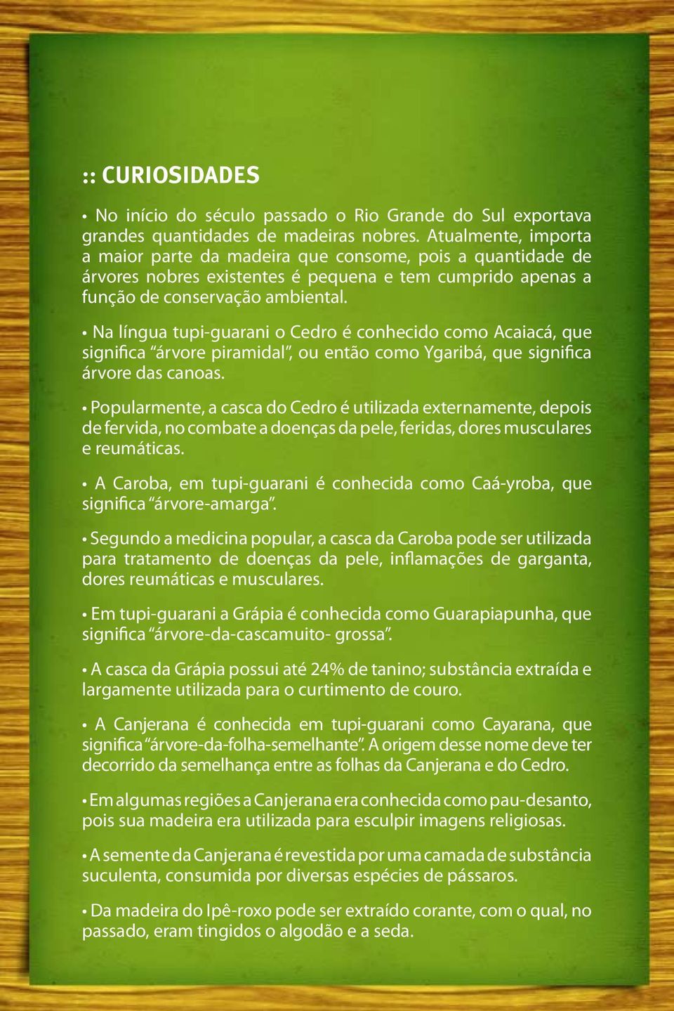 Na língua tupi-guarani o Cedro é conhecido como Acaiacá, que significa árvore piramidal, ou então como Ygaribá, que significa árvore das canoas.