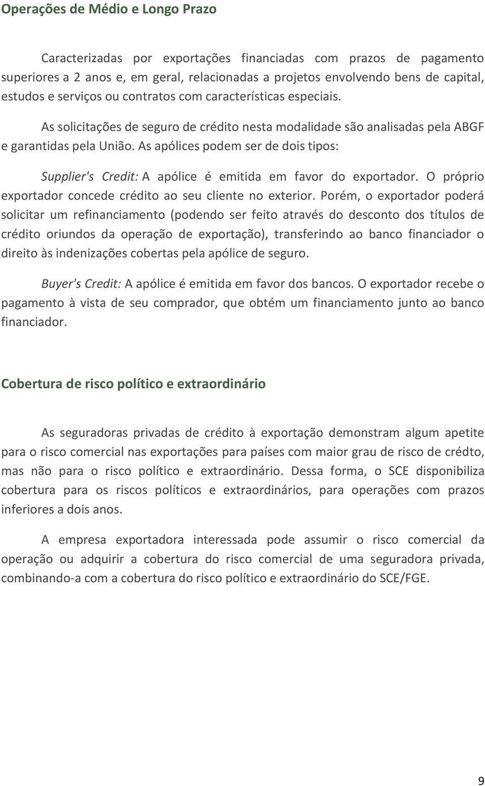 As apólices podem ser de dois tipos: Supplier's Credit: A apólice é emitida em favor do exportador. O próprio exportador concede crédito ao seu cliente no exterior.