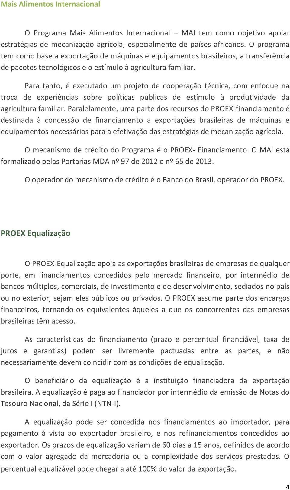 Para tanto, é executado um projeto de cooperação técnica, com enfoque na troca de experiências sobre políticas públicas de estímulo à produtividade da agricultura familiar.