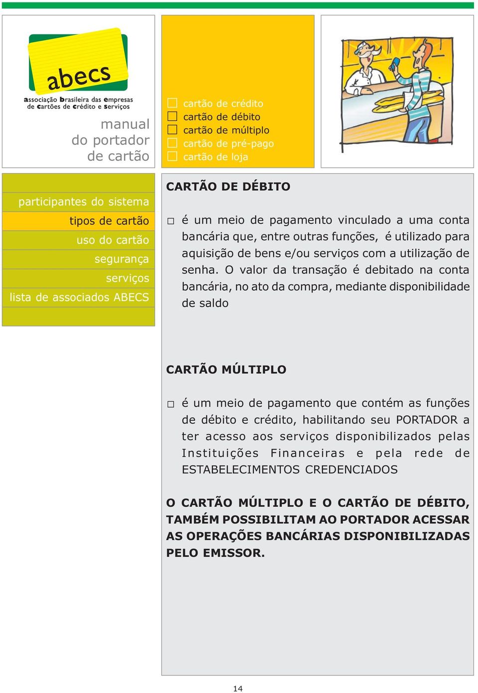 O valor da transação é debitado na conta bancária, no ato da compra, mediante disponibilidade de saldo CARTÃO MÚLTIPLO é um meio de pagamento que contém as funções de débito e