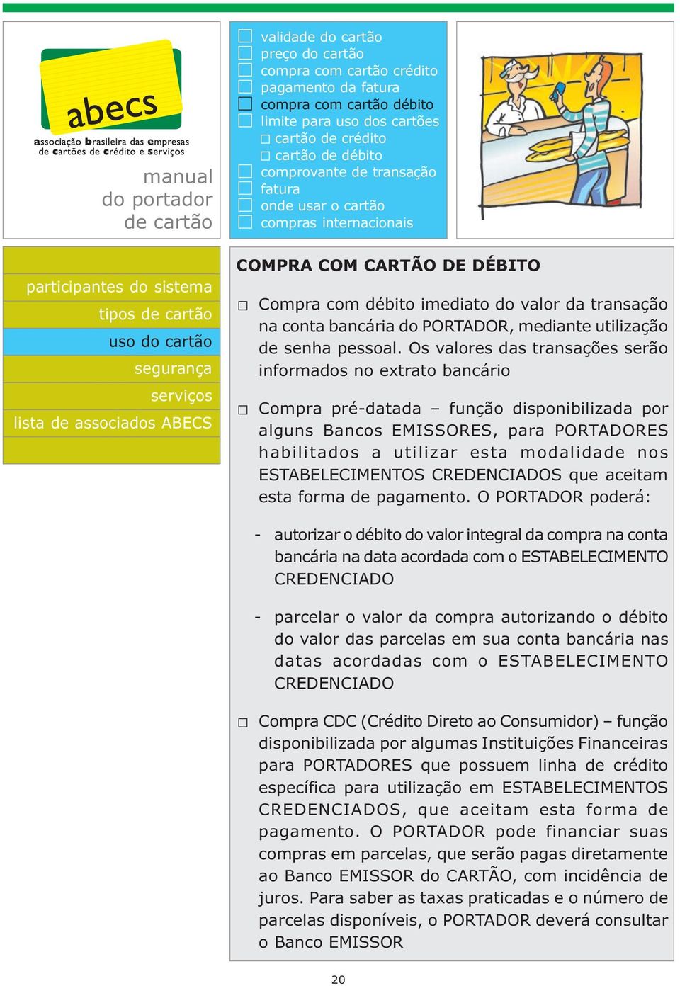 Os valores das transações serão informados no extrato bancário Compra pré-datada função disponibilizada por alguns Bancos EMISSORES, para PORTADORES habilitados a utilizar esta modalidade nos