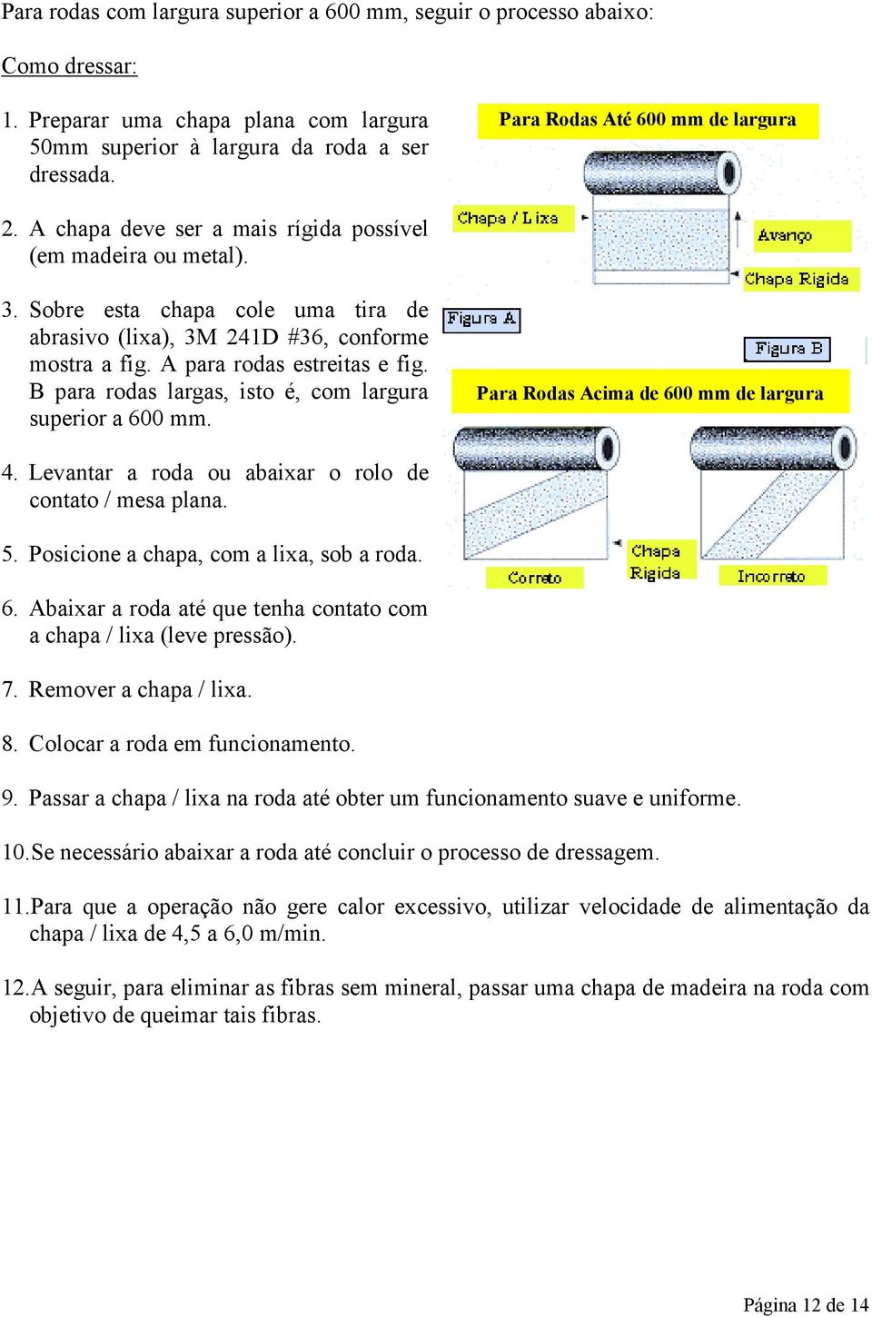 A para rodas estreitas e fig. B para rodas largas, isto é, com largura superior a 600 mm. Para Rodas Acima de 600 mm de largura 4. Levantar a roda ou abaixar o rolo de contato / mesa plana.