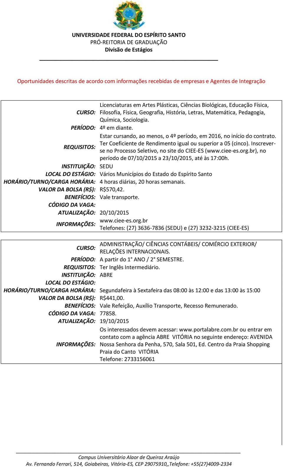 Ter Coeficiente de Rendimento igual ou superior a 05 (cinco). Inscreverse no Processo Seletivo, no site do CIEE-ES (www.ciee-es.org.br), no período de 07/10/2015 a 23/10/2015, até às 17:00h.