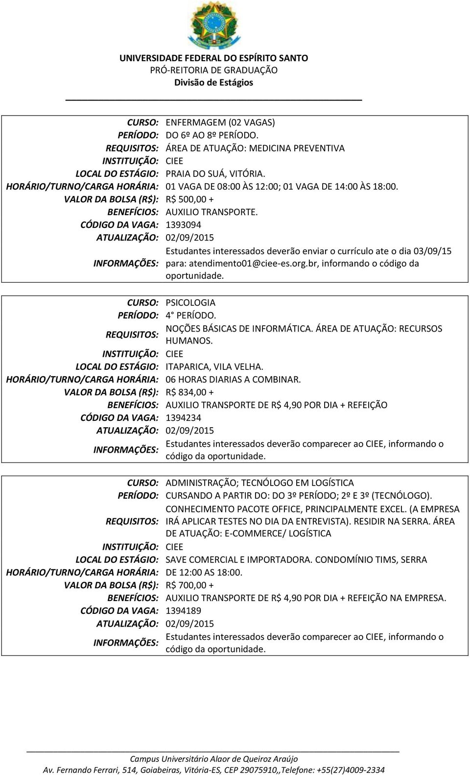 1393094 ATUALIZAÇÃO: 02/09/2015 Estudantes interessados deverão enviar o currículo ate o dia 03/09/15 para: atendimento01@ciee-es.org.br, informando o código da oportunidade.