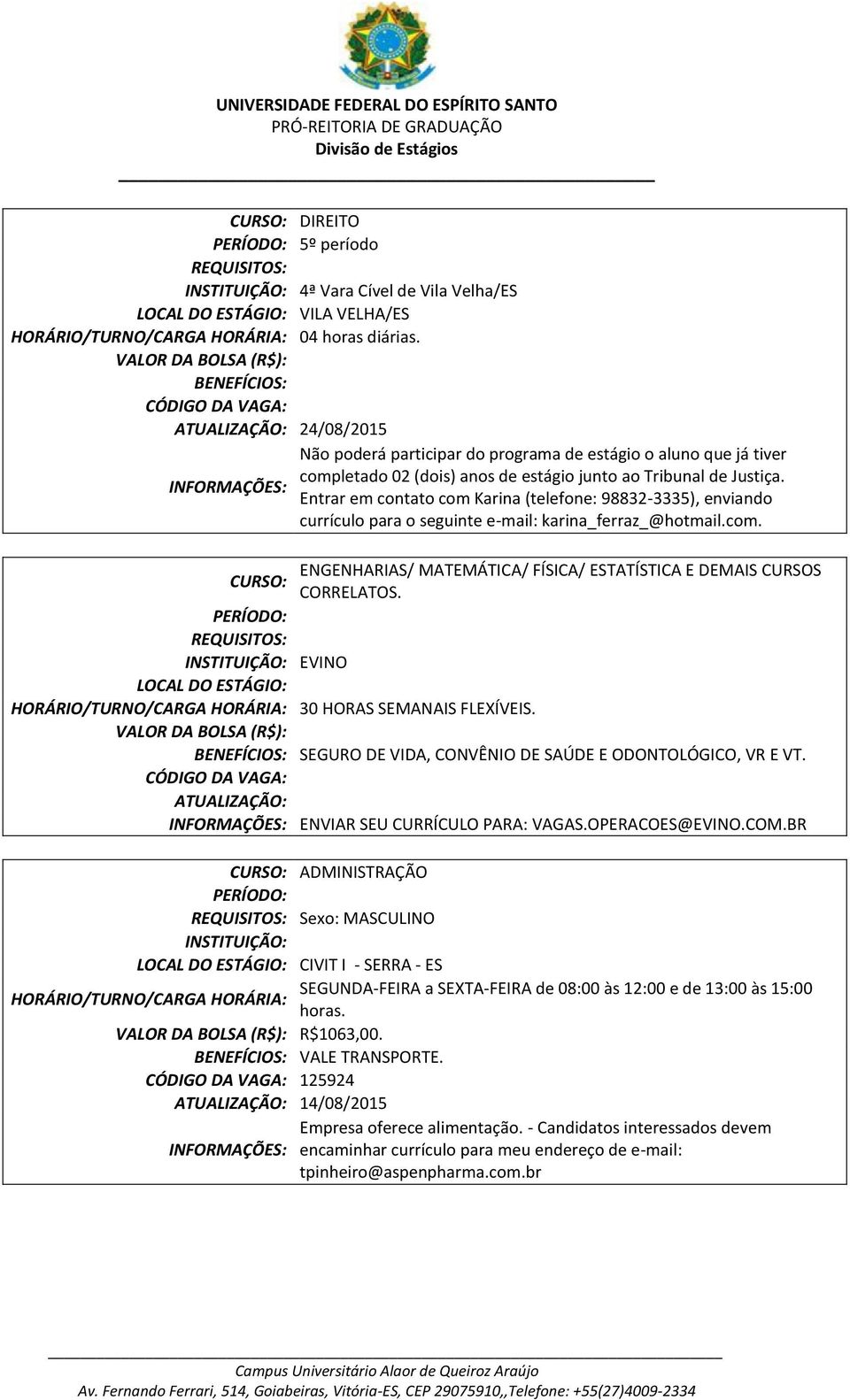 Entrar em contato com Karina (telefone: 98832-3335), enviando currículo para o seguinte e-mail: karina_ferraz_@hotmail.com. ENGENHARIAS/ MATEMÁTICA/ FÍSICA/ ESTATÍSTICA E DEMAIS CURSOS CURSO: CORRELATOS.