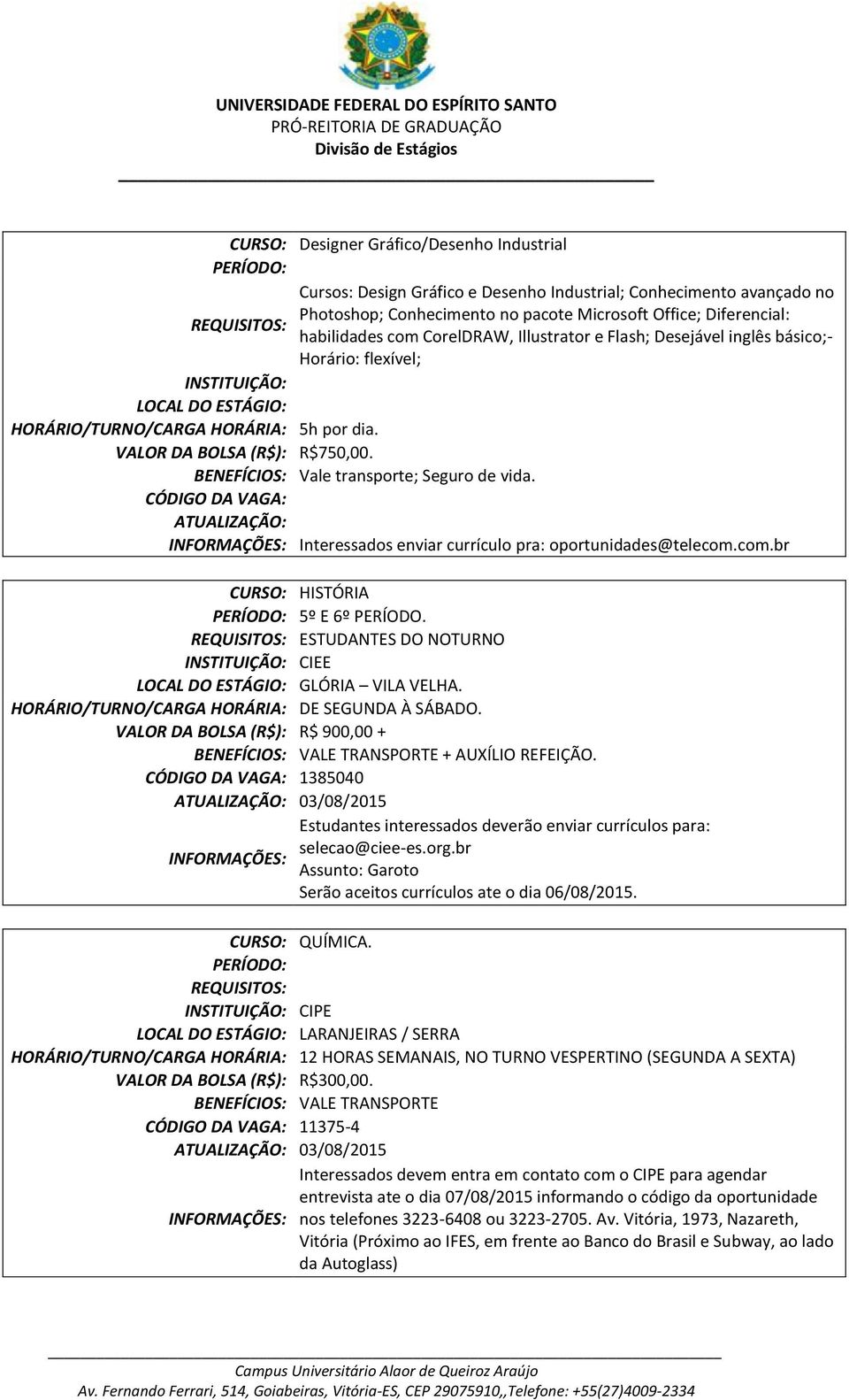 BENEFÍCIOS: Vale transporte; Seguro de vida. ATUALIZAÇÃO: Interessados enviar currículo pra: oportunidades@telecom.com.br CURSO: HISTÓRIA 5º E 6º PERÍODO.