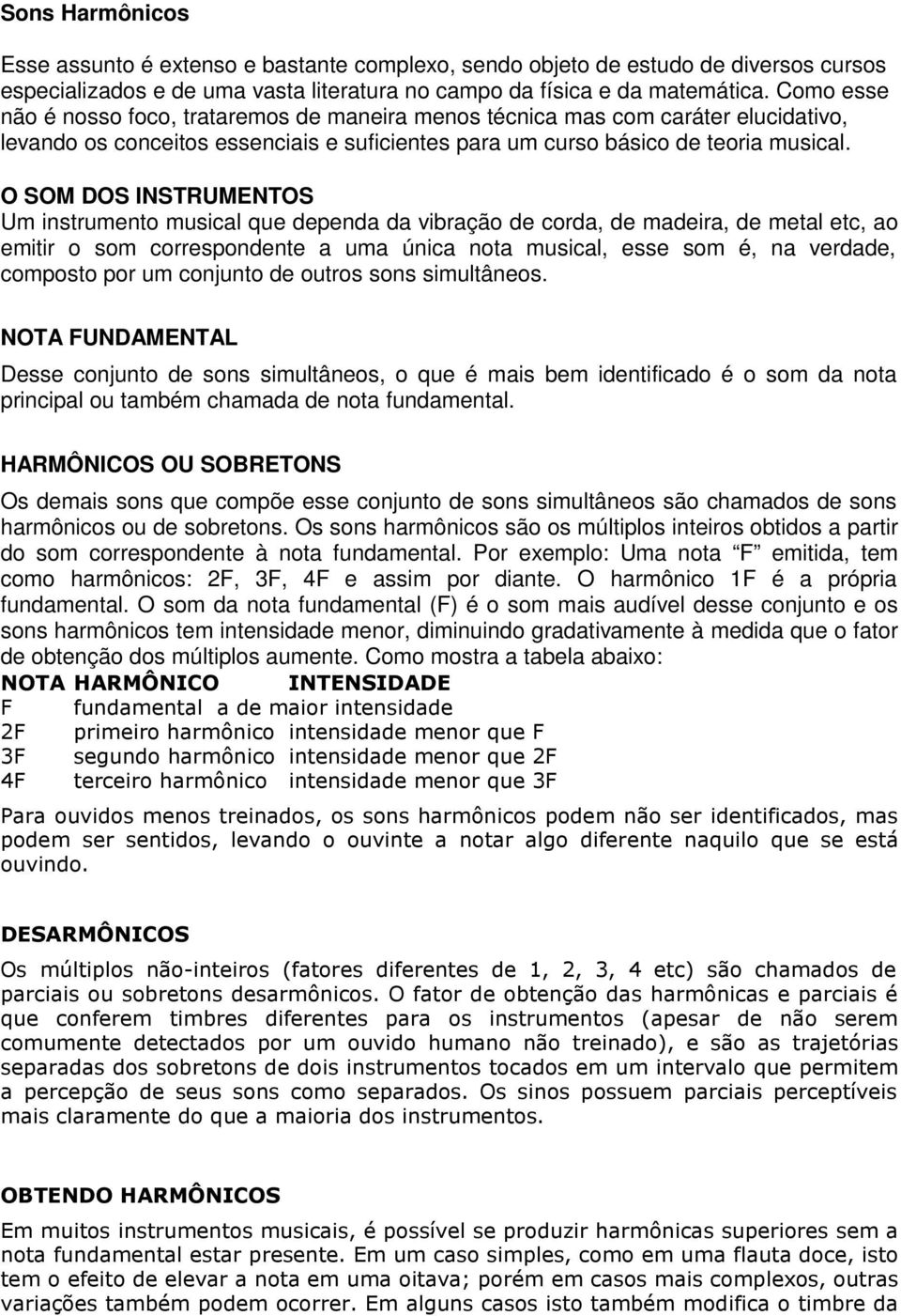 O SOM DOS INSTRUMENTOS Um instrumento musical que dependa da vibração de corda, de madeira, de metal etc, ao emitir o som correspondente a uma única nota musical, esse som é, na verdade, composto por