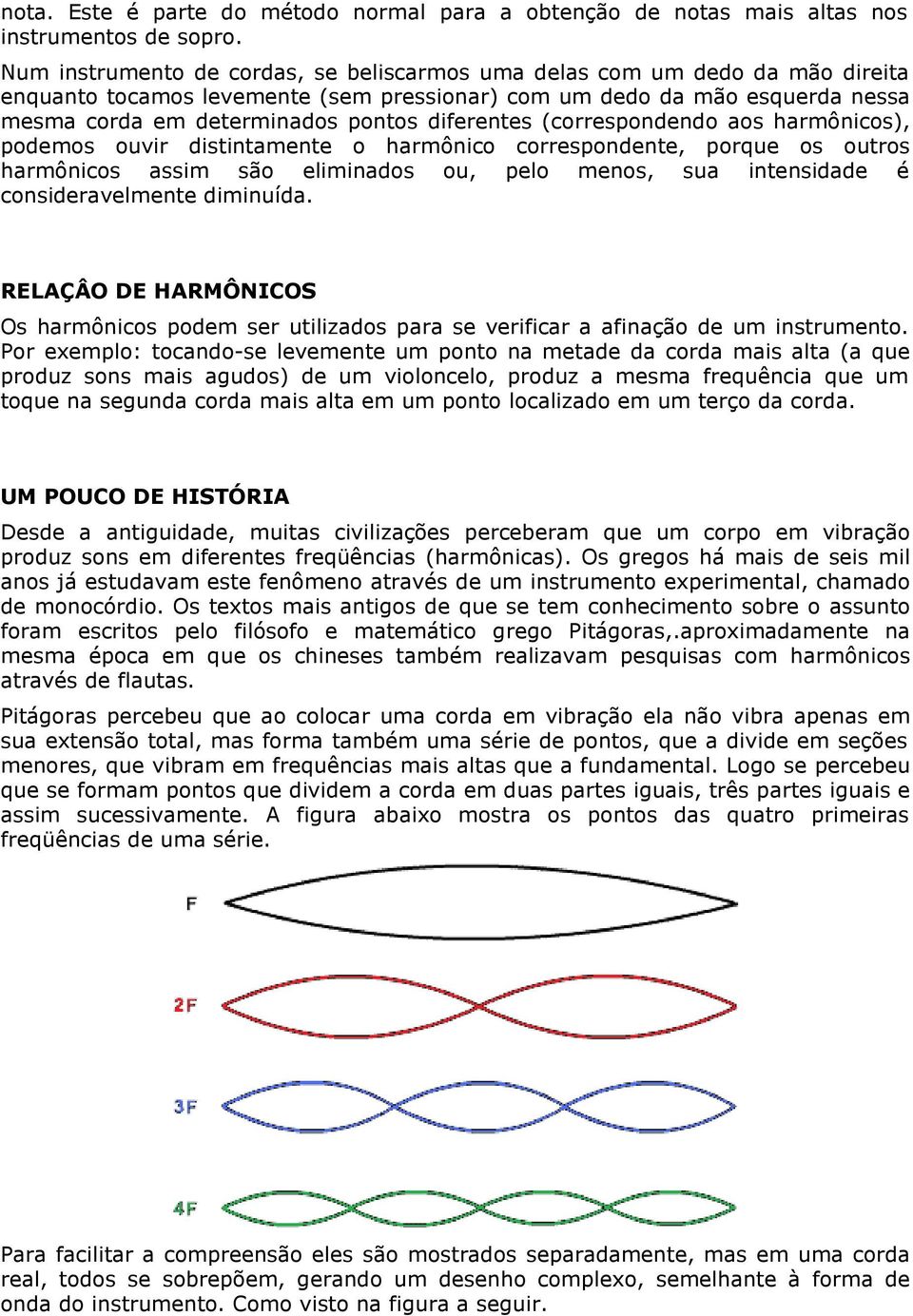 diferentes (correspondendo aos harmônicos), podemos ouvir distintamente o harmônico correspondente, porque os outros harmônicos assim são eliminados ou, pelo menos, sua intensidade é