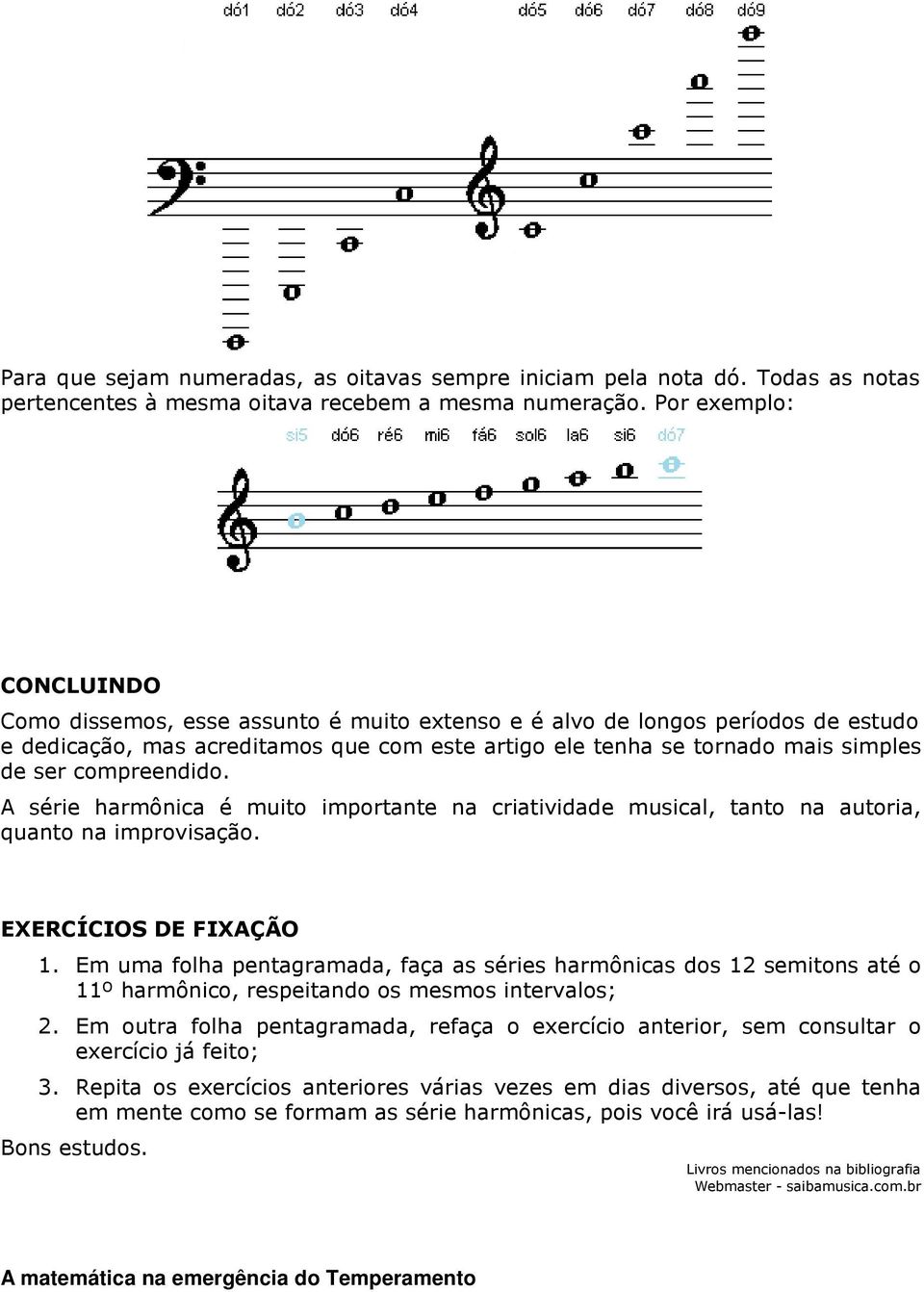 compreendido. A série harmônica é muito importante na criatividade musical, tanto na autoria, quanto na improvisação. EXERCÍCIOS DE FIXAÇÃO 1.