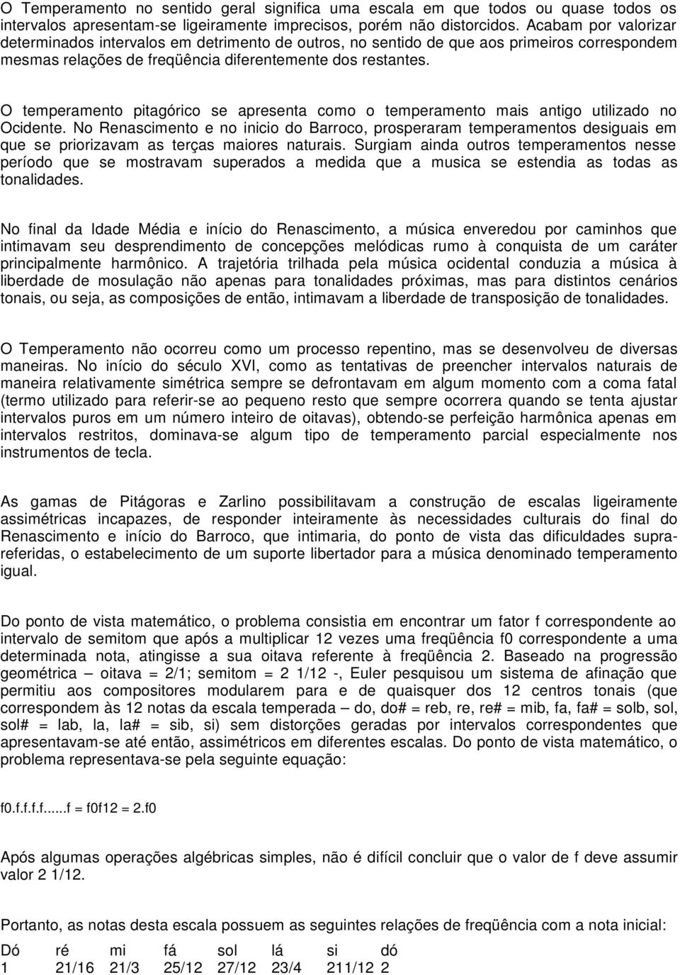 O temperamento pitagórico se apresenta como o temperamento mais antigo utilizado no Ocidente.