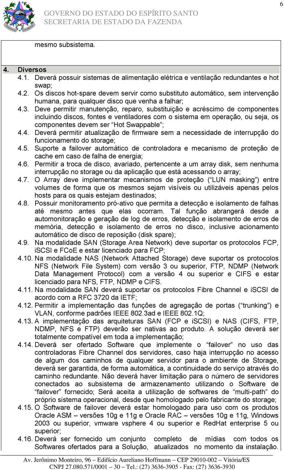 Deve permitir manutenção, reparo, substituição e acréscimo de componentes incluindo discos, fontes e ventiladores com o sistema em operação, ou seja, os componentes devem ser Hot Swappable ; 4.