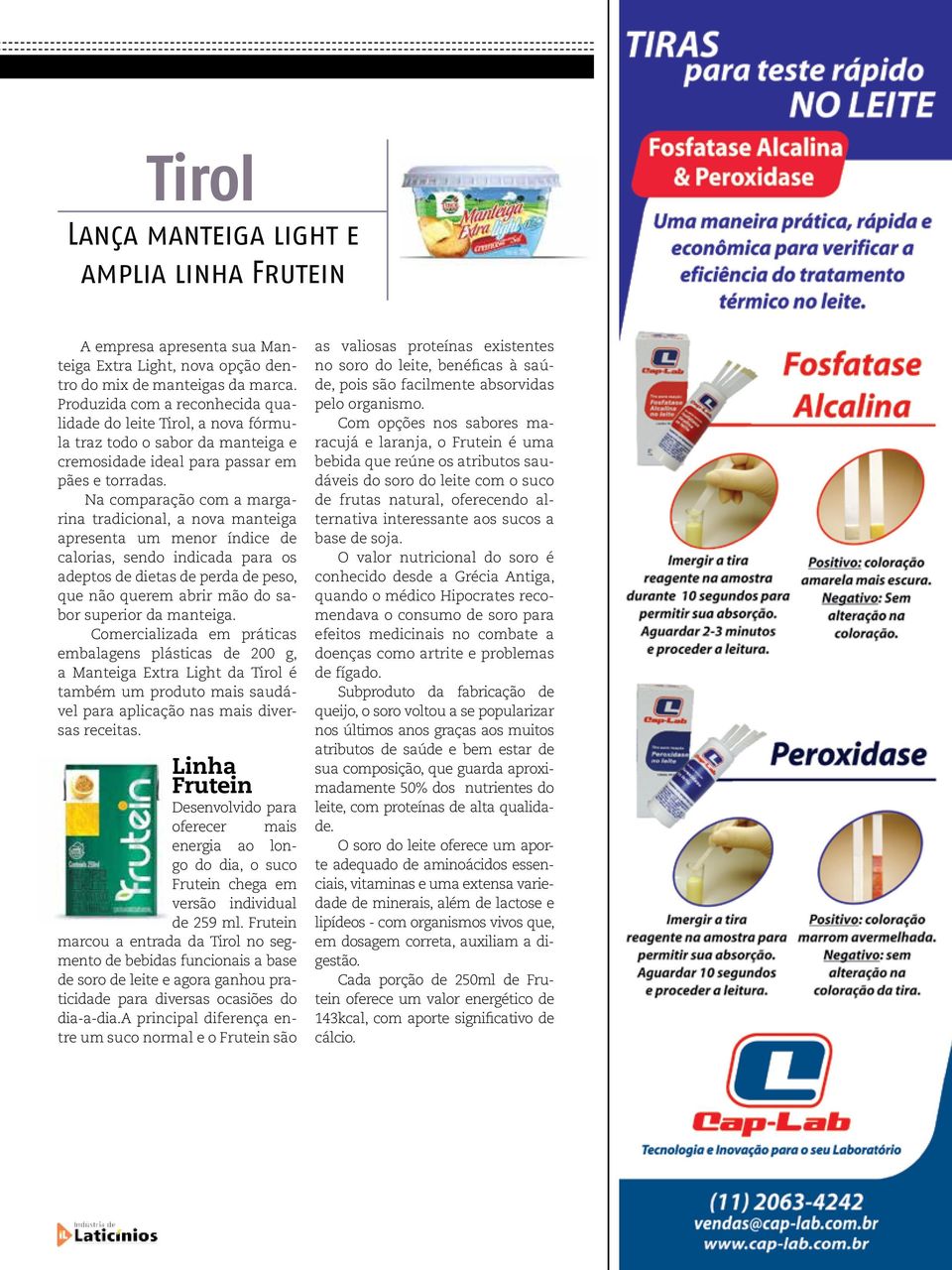 Na comparação com a margarina tradicional, a nova manteiga apresenta um menor índice de calorias, sendo indicada para os adeptos de dietas de perda de peso, que não querem abrir mão do sabor superior