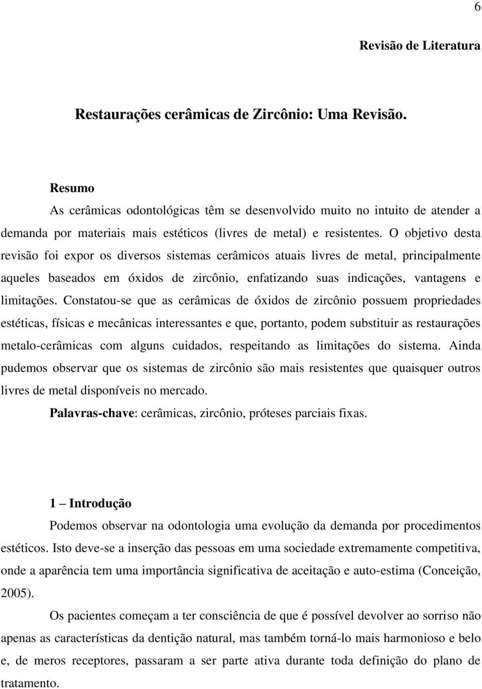 O objetivo desta revisão foi expor os diversos sistemas cerâmicos atuais livres de metal, principalmente aqueles baseados em óxidos de zircônio, enfatizando suas indicações, vantagens e limitações.