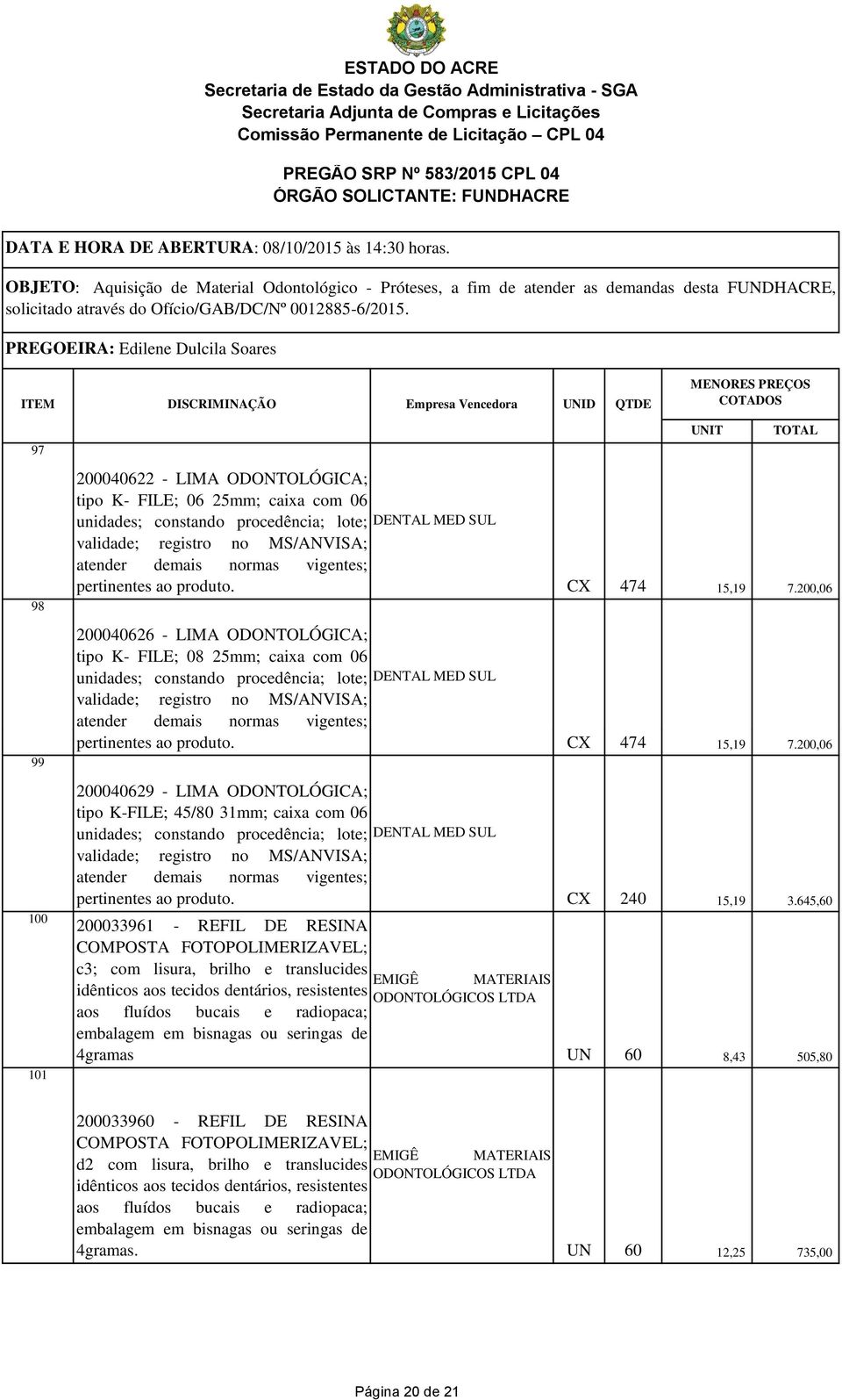 com lisura, brilho e translucides idênticos aos tecidos dentários, resistentes aos fluídos bucais e radiopaca; embalagem em bisnagas ou seringas de 4gramas EMIGÊ CX 474 15,19 7.200,06 CX 474 15,19 7.