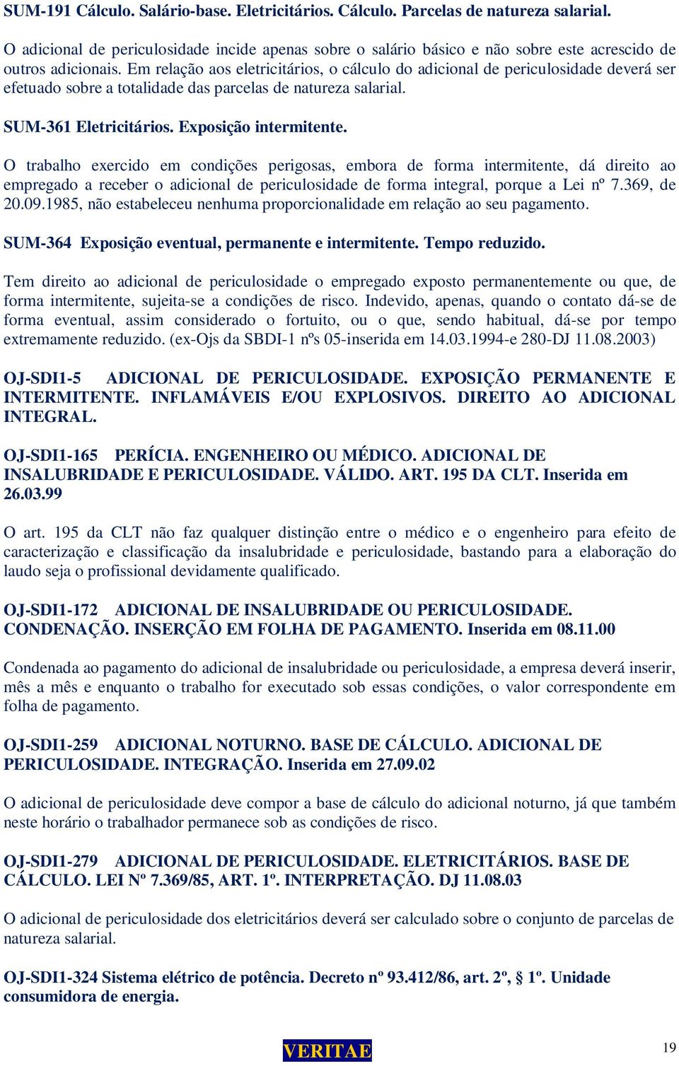 Em relação aos eletricitários, o cálculo do adicional de periculosidade deverá ser efetuado sobre a totalidade das parcelas de natureza salarial. SUM-361 Eletricitários. Exposição intermitente.