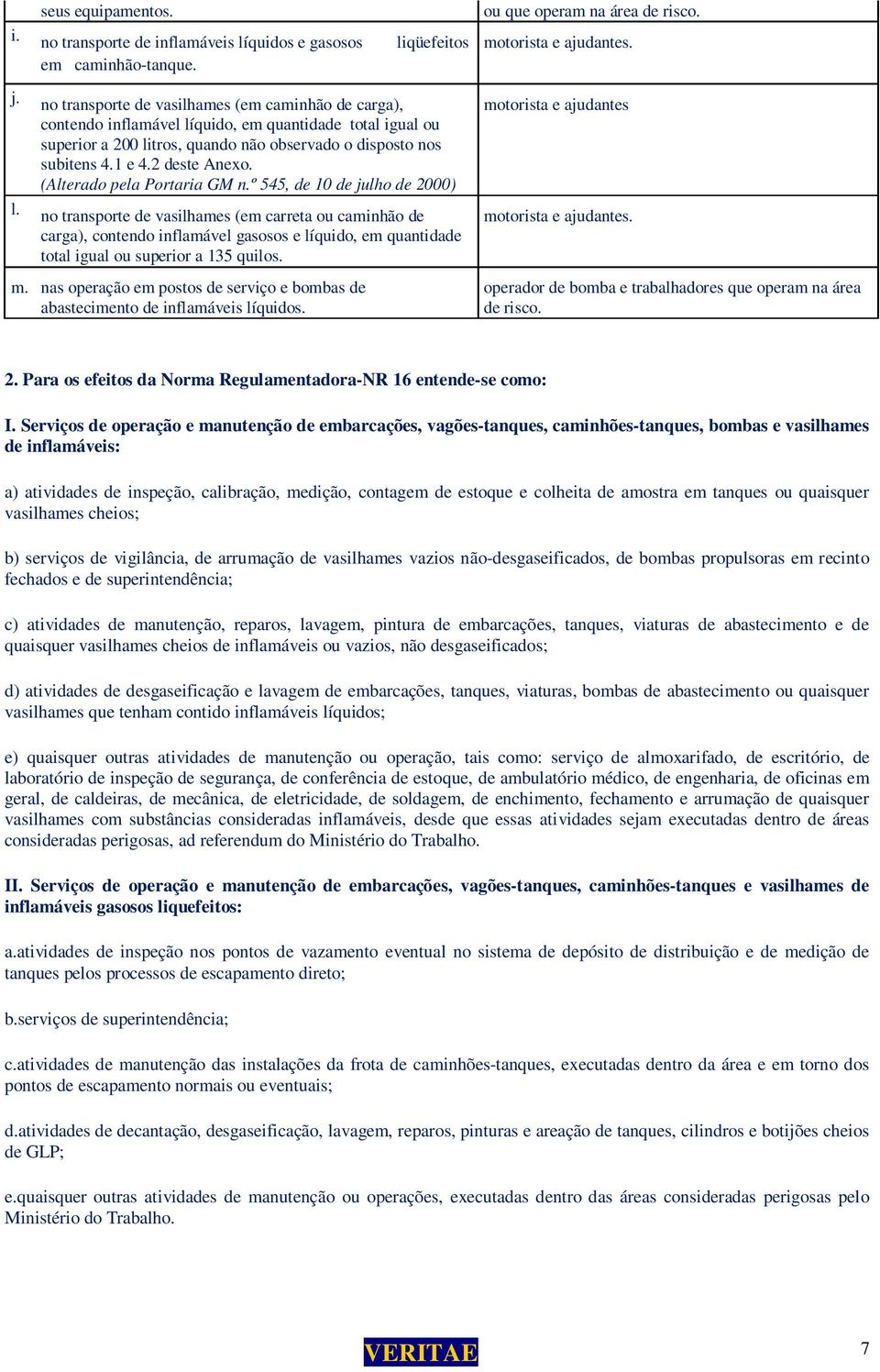 4.1 e 4.2 deste Anexo. (Alterado pela Portaria GM n.º 545, de 10 de julho de 2000) l. no transporte de vasilhames (em carreta ou caminhão de motorista e ajudantes.