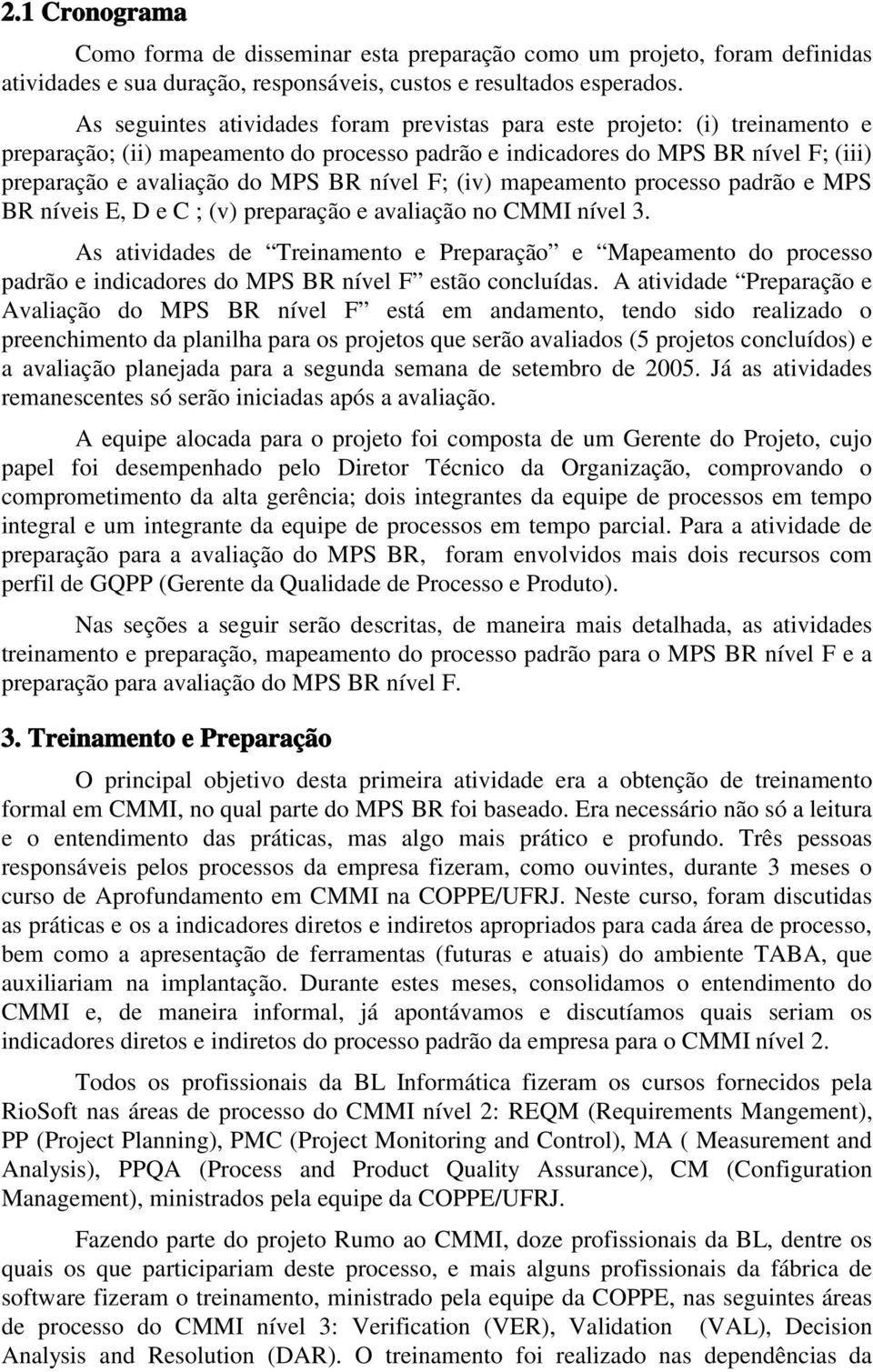 nível F; (iv) mapeamento processo padrão e MPS BR níveis E, D e C ; (v) preparação e avaliação no CMMI nível 3.