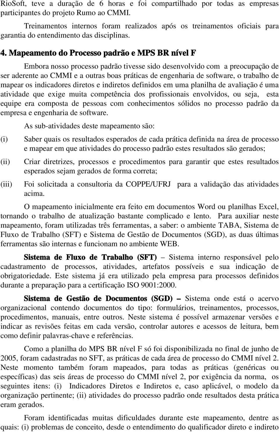 Mapeamento do Processo padrão e MPS BR nível F Embora nosso processo padrão tivesse sido desenvolvido com a preocupação de ser aderente ao CMMI e a outras boas práticas de engenharia de software, o