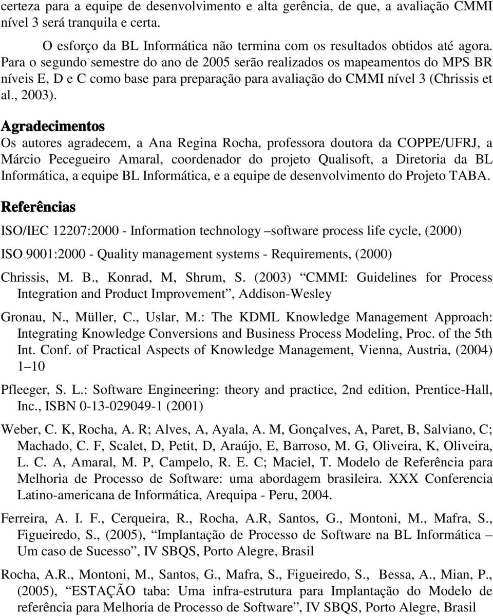 Agradecimentos Os autores agradecem, a Ana Regina Rocha, professora doutora da COPPE/UFRJ, a Márcio Pecegueiro Amaral, coordenador do projeto Qualisoft, a Diretoria da BL Informática, a equipe BL