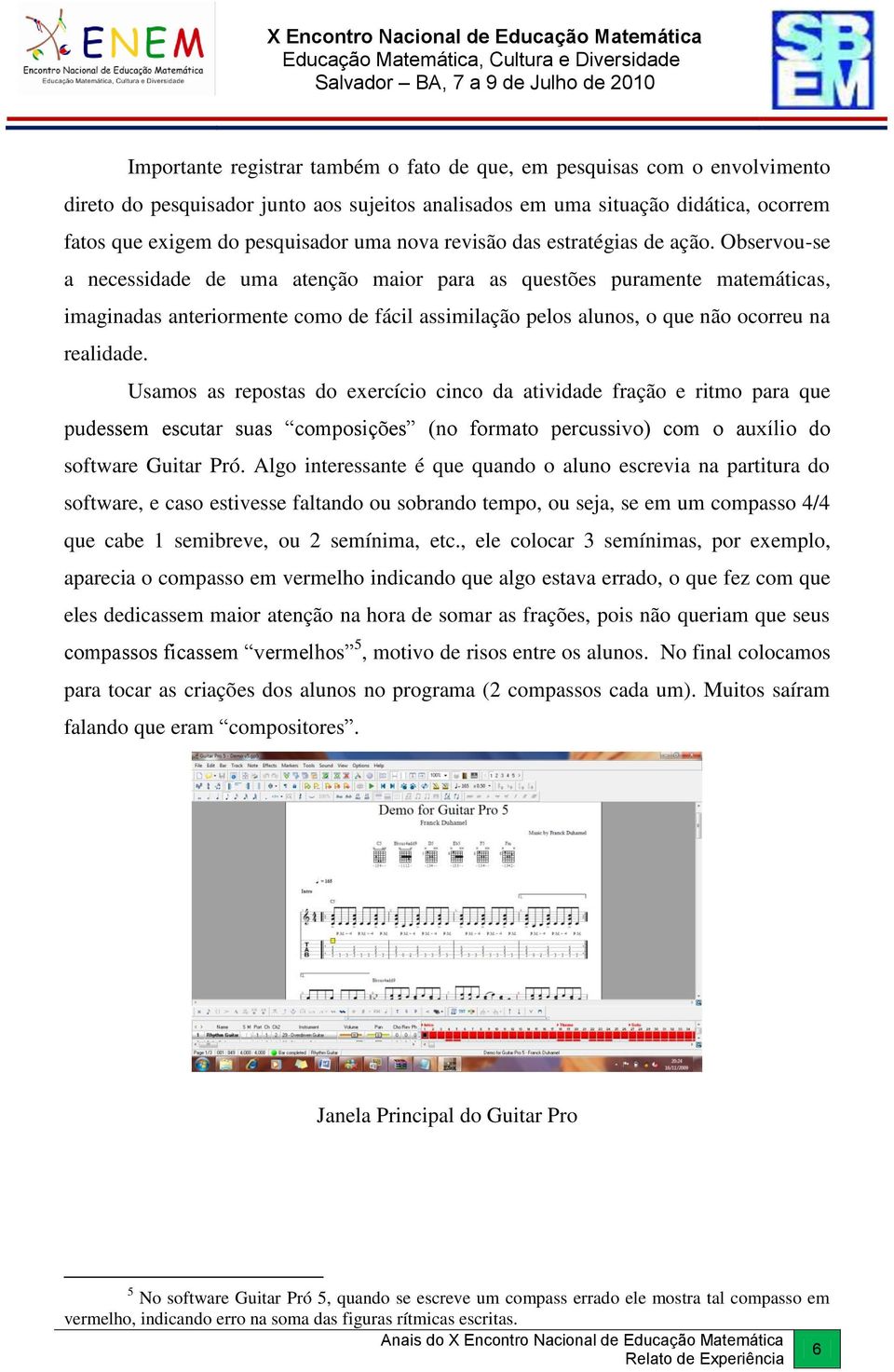 Observou-se a necessidade de uma atenção maior para as questões puramente matemáticas, imaginadas anteriormente como de fácil assimilação pelos alunos, o que não ocorreu na realidade.