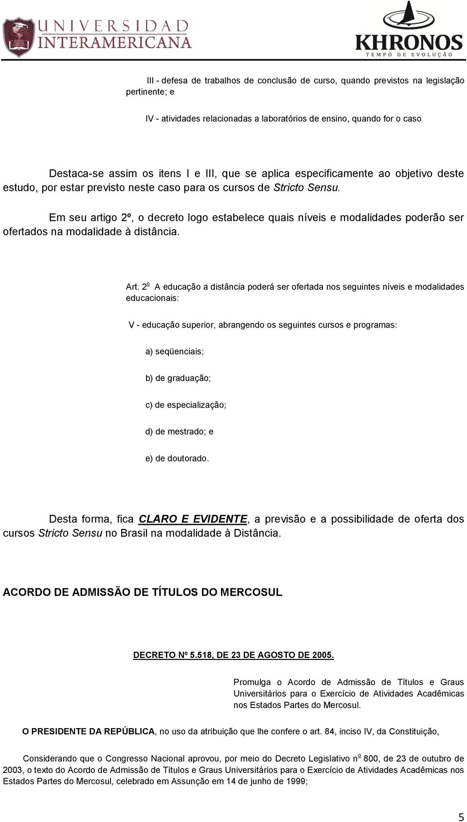 Em seu artigo 2º, o decreto logo estabelece quais níveis e modalidades poderão ser ofertados na modalidade à distância. Art.