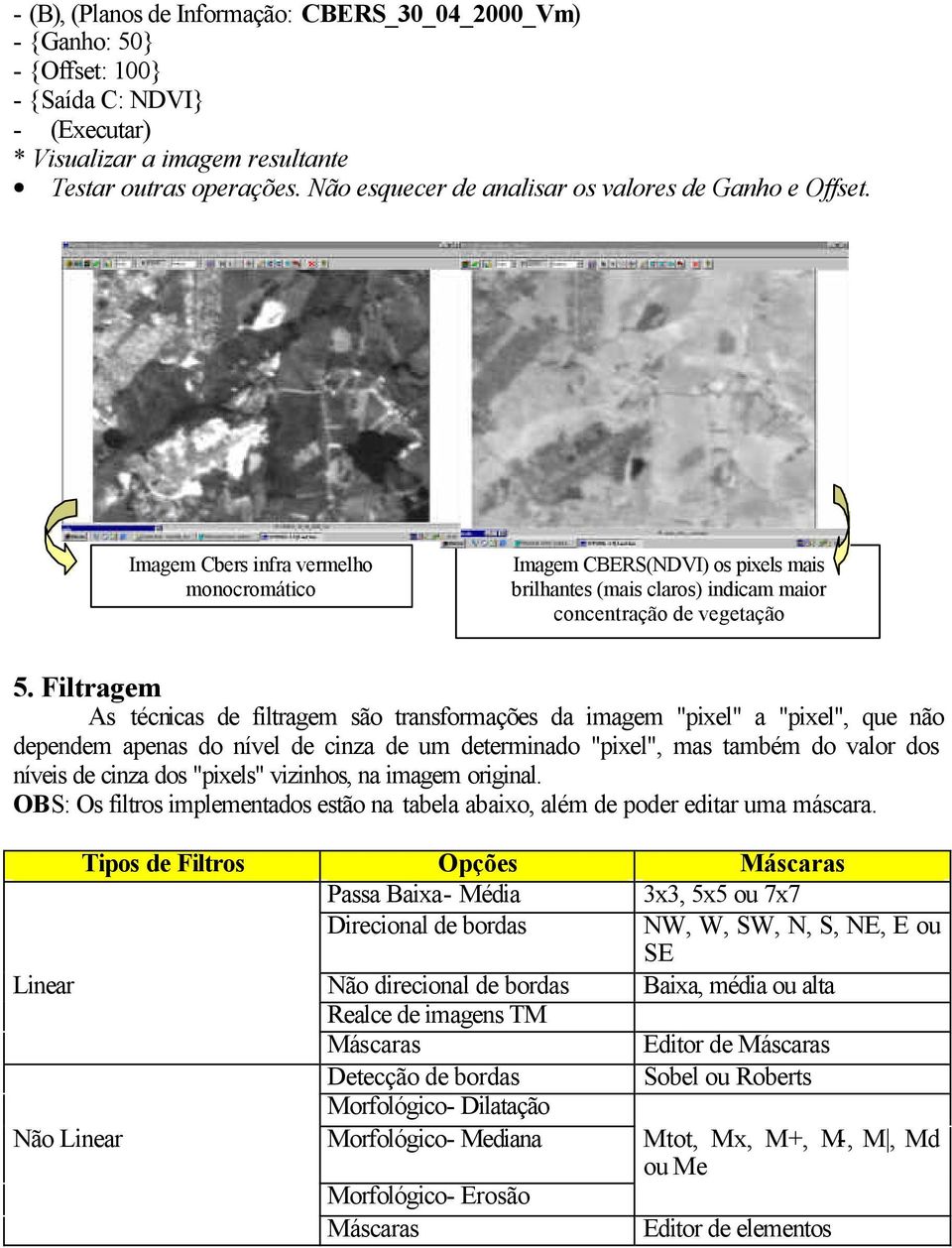 Filtragem As técnicas de filtragem são transformações da imagem "pixel" a "pixel", que não dependem apenas do nível de cinza de um determinado "pixel", mas também do valor dos níveis de cinza dos