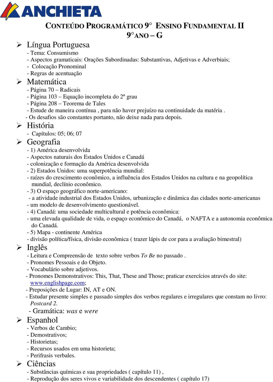 - Vocabulário sobre adjetivos. - Pronomes Demonstrativos: This, That, These and Those; praticar exercícios através do site: www.englishpage.com; - Preposições de Lugar: IN, AT e ON.