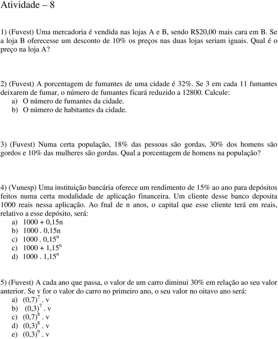 Calcule: a) O número de fumantes da cidade. b) O número de habitantes da cidade. 3) (Fuvest) Numa certa população, 18% das pessoas são gordas, 30% dos homens são gordos e 10% das mulheres são gordas.