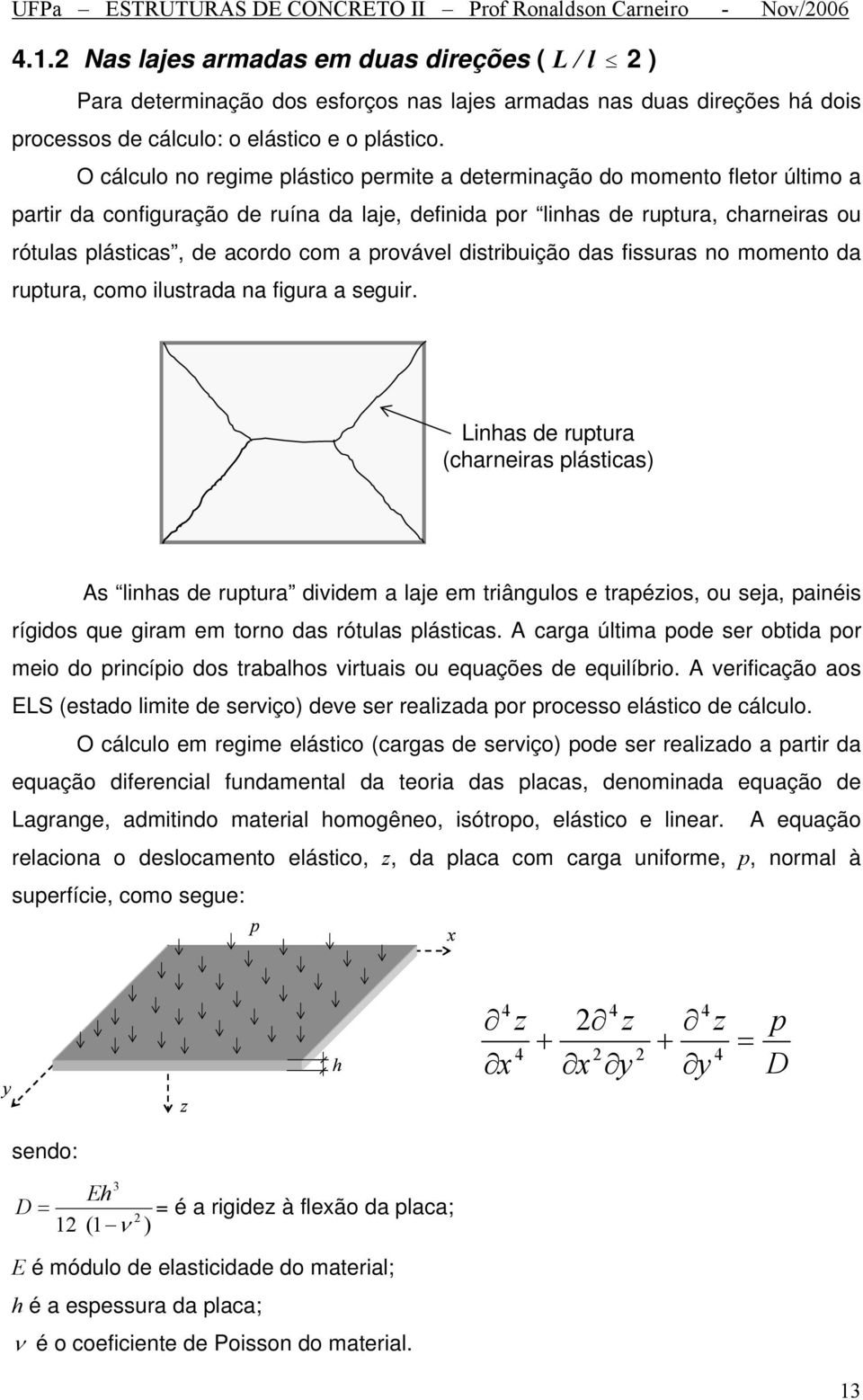 O cácuo no regime pástico permite a determinação do momento fetor útimo a partir da configuração de ruína da aje, definida por inhas de ruptura, charneiras ou rótuas pásticas, de acordo com a prováve