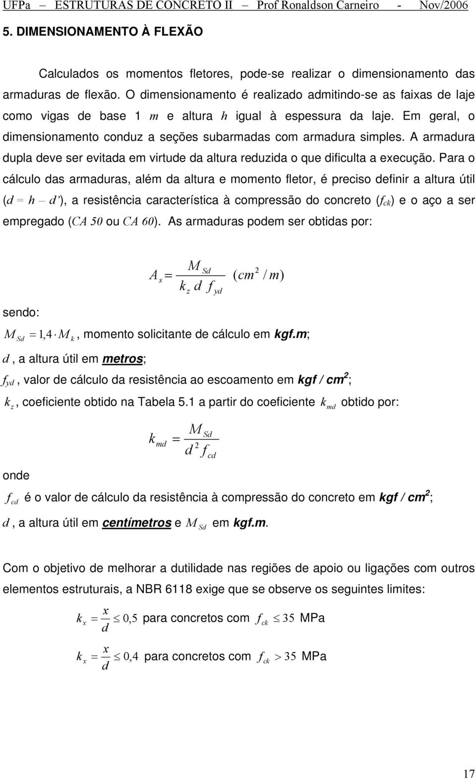 A armadura dupa deve ser evitada em virtude da atura reduzida o que dificuta a eecução.