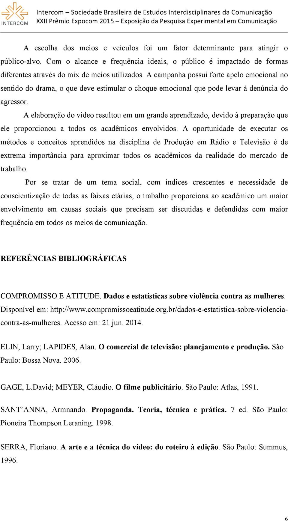 A elaboração do vídeo resultou em um grande aprendizado, devido à preparação que ele proporcionou a todos os acadêmicos envolvidos.