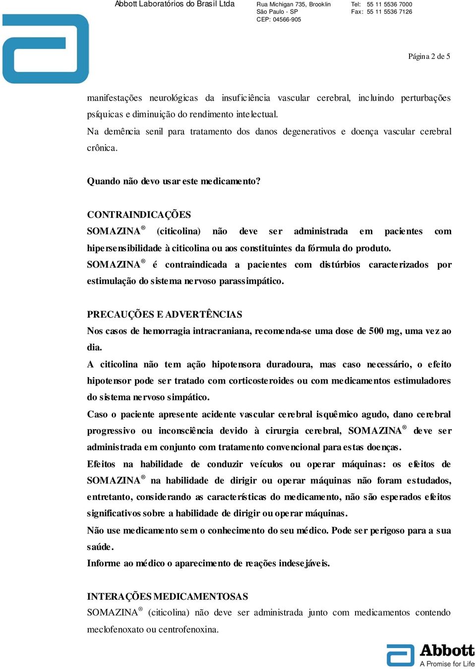 CONTRAINDICAÇÕES SOMAZINA (citicolina) não deve ser administrada em pacientes com hipersensibilidade à citicolina ou aos constituintes da fórmula do produto.