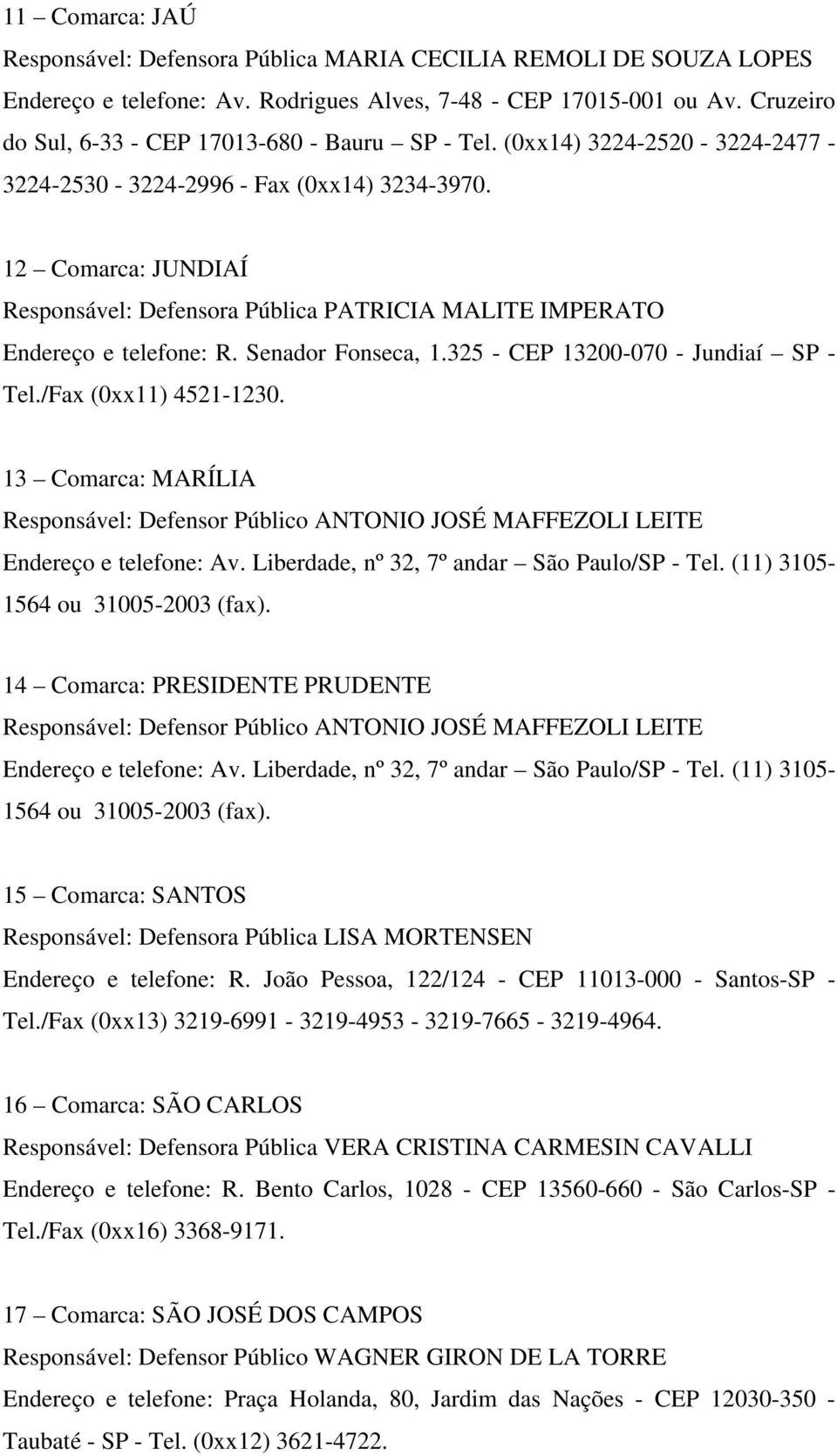 12 Comarca: JUNDIAÍ Responsável: Defensora Pública PATRICIA MALITE IMPERATO Endereço e telefone: R. Senador Fonseca, 1.325 - CEP 13200-070 - Jundiaí SP - Tel./Fax (0xx11) 4521-1230.