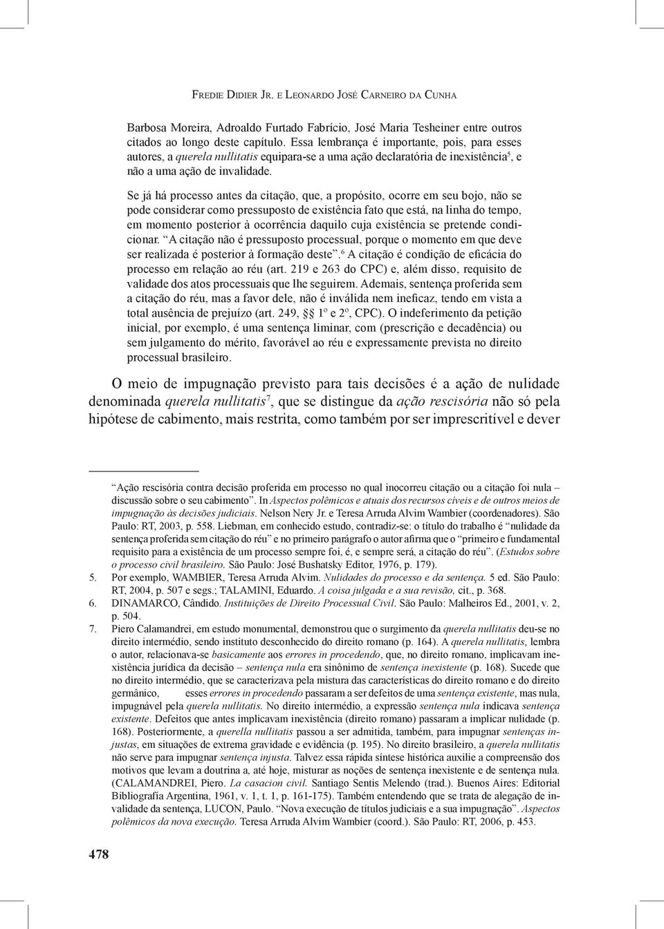 Se já há processo antes da citação, que, a propósito, ocorre em seu bojo, não se pode considerar como pressuposto de existência fato que está, na linha do tempo, em momento posterior à ocorrência