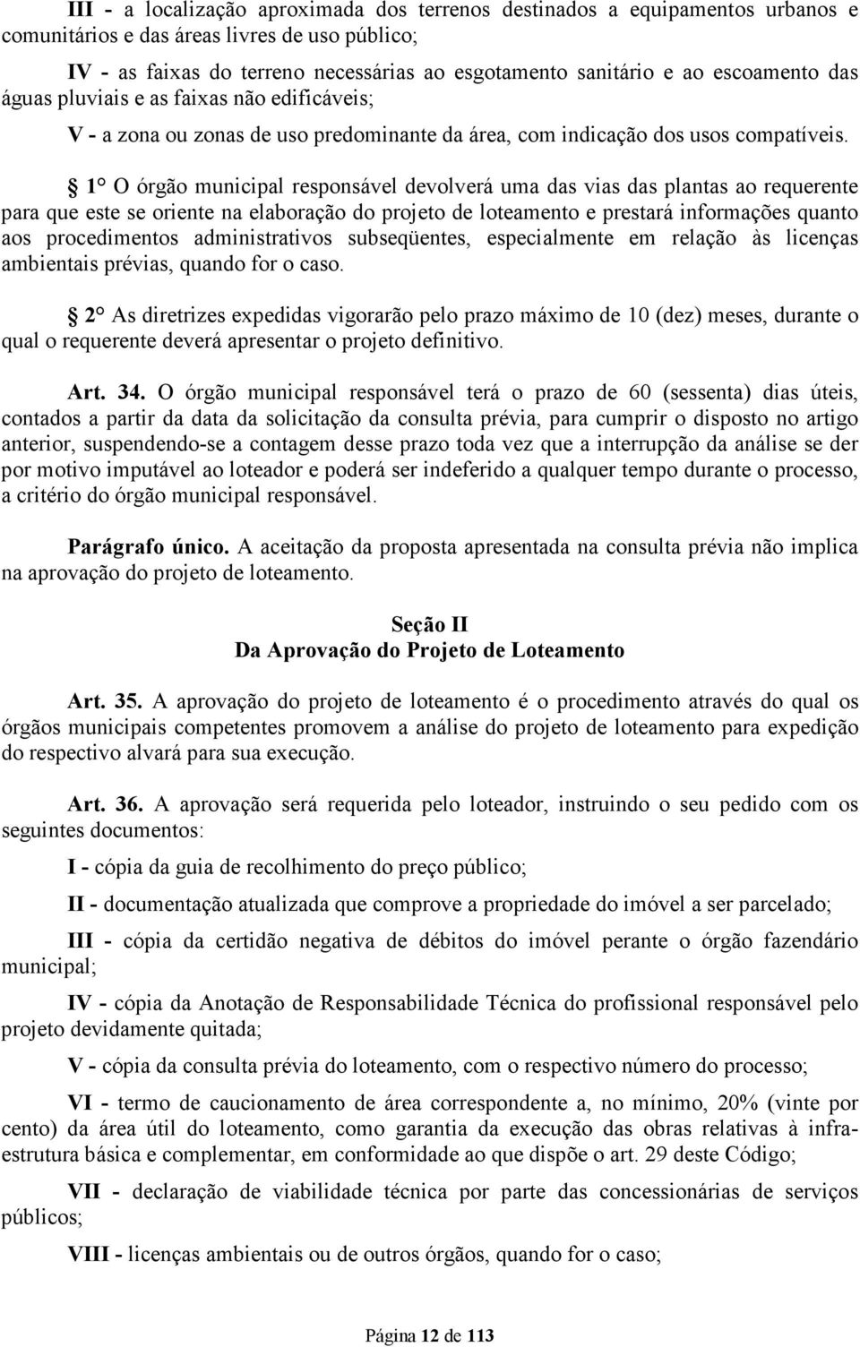 1 O órgão municipal responsável devolverá uma das vias das plantas ao requerente para que este se oriente na elaboração do projeto de loteamento e prestará informações quanto aos procedimentos