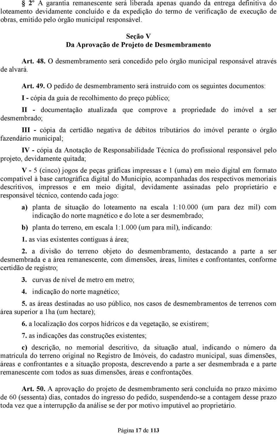 O pedido de desmembramento será instruído com os seguintes documentos: I - cópia da guia de recolhimento do preço público; II - documentação atualizada que comprove a propriedade do imóvel a ser