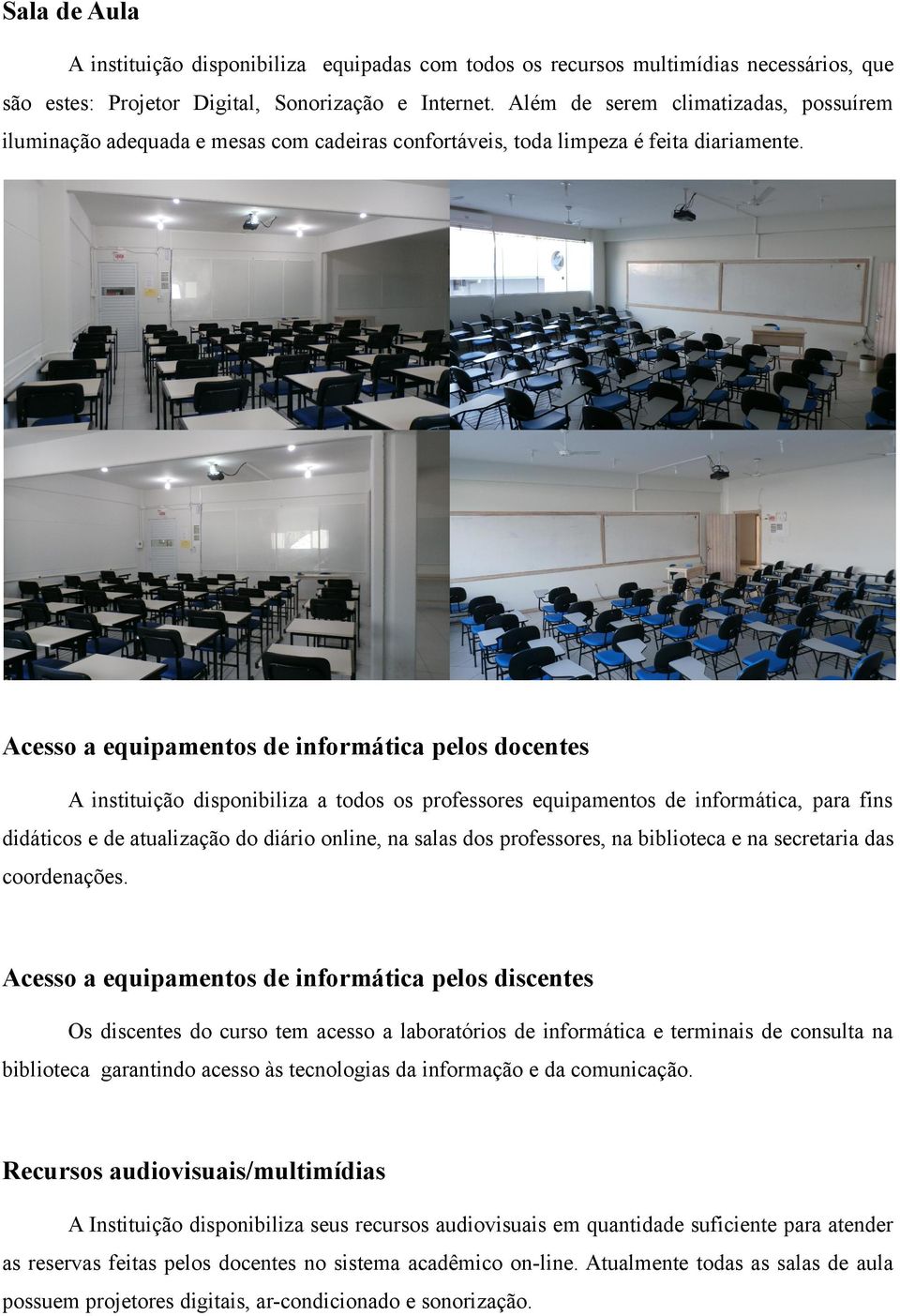 Acesso a equipamentos de informática pelos docentes A instituição disponibiliza a todos os professores equipamentos de informática, para fins didáticos e de atualização do diário online, na salas dos