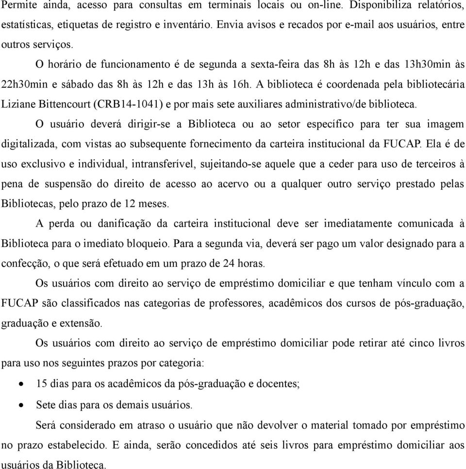 O horário de funcionamento é de segunda a sexta-feira das 8h às 12h e das 13h30min às 22h30min e sábado das 8h às 12h e das 13h às 16h.