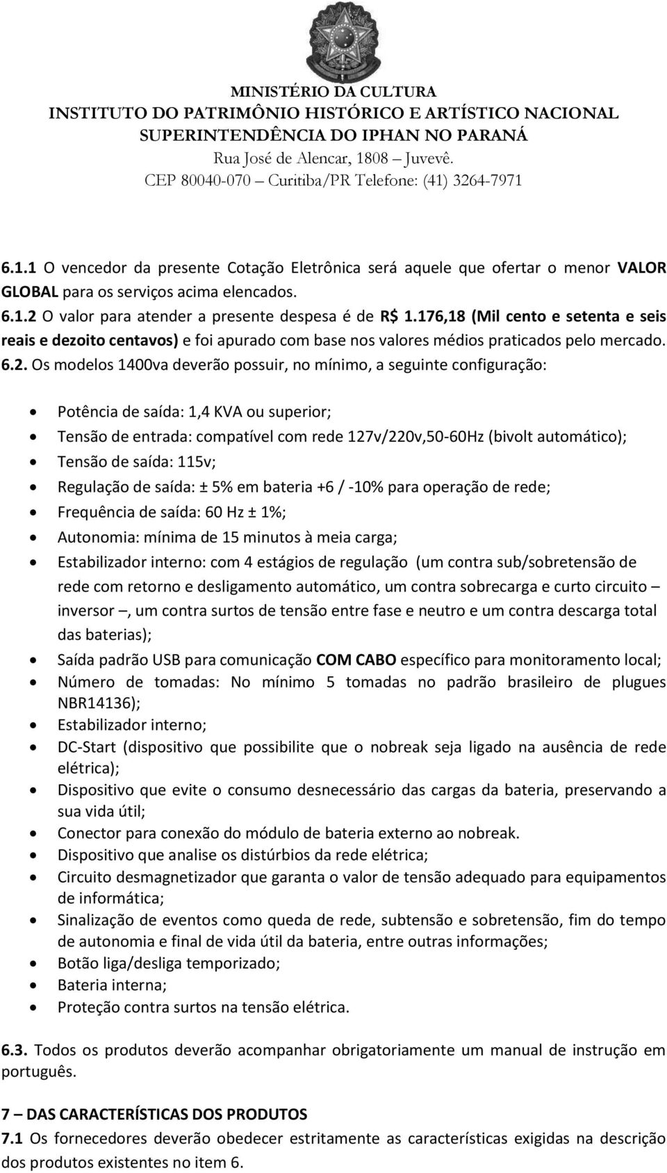 Os modelos 1400va deverão possuir, no mínimo, a seguinte configuração: Potência de saída: 1,4 KVA ou superior; Tensão de entrada: compatível com rede 127v/220v,50-60Hz (bivolt automático); Tensão de